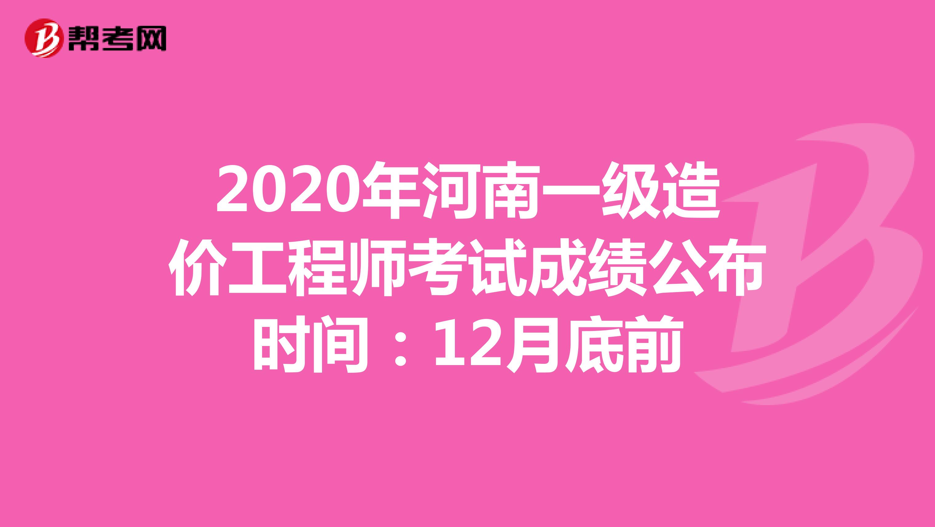 2020年河南一级造价工程师考试成绩公布时间：12月底前