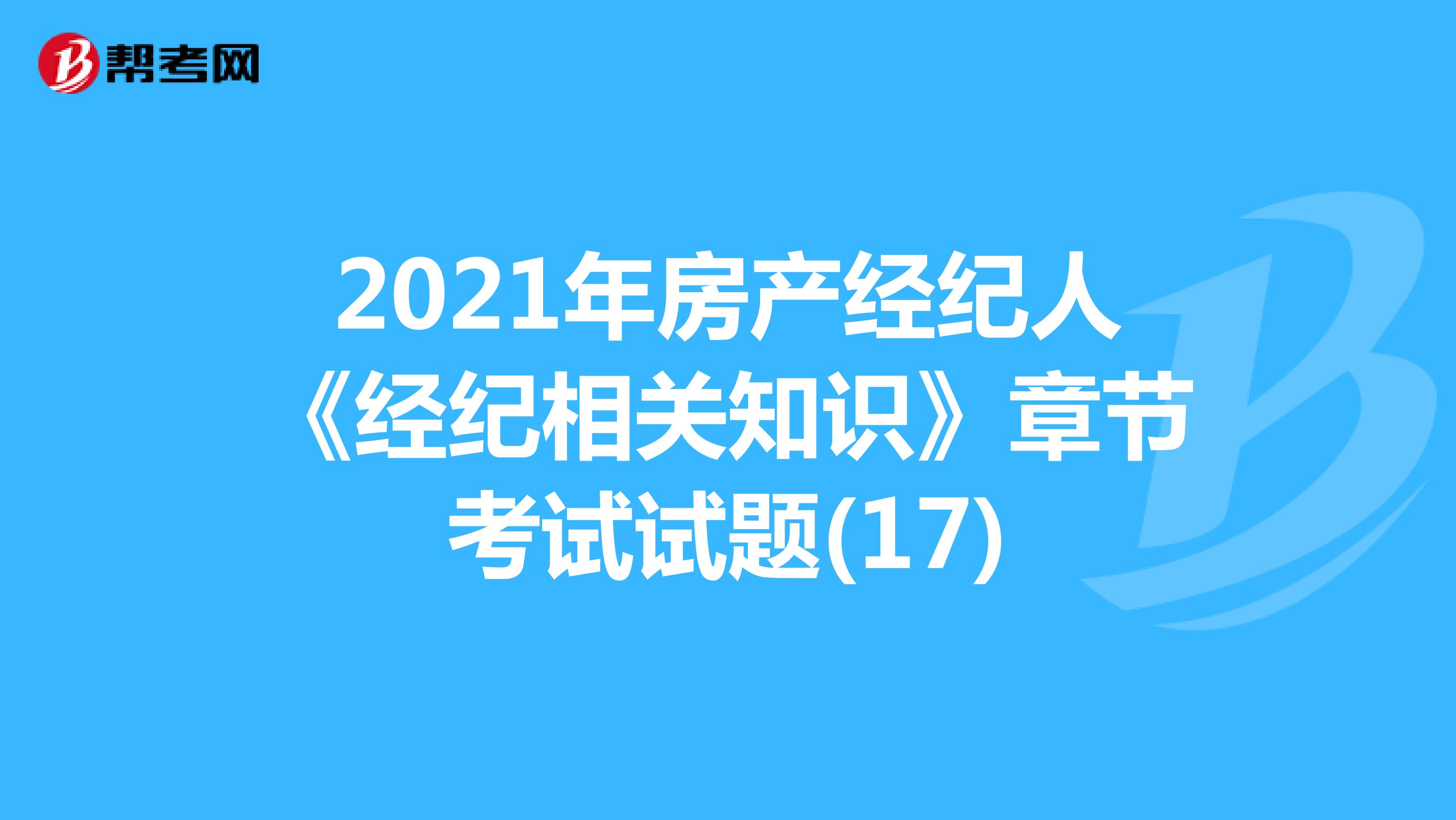 2021年房产经纪人《经纪相关知识》章节考试试题(17)