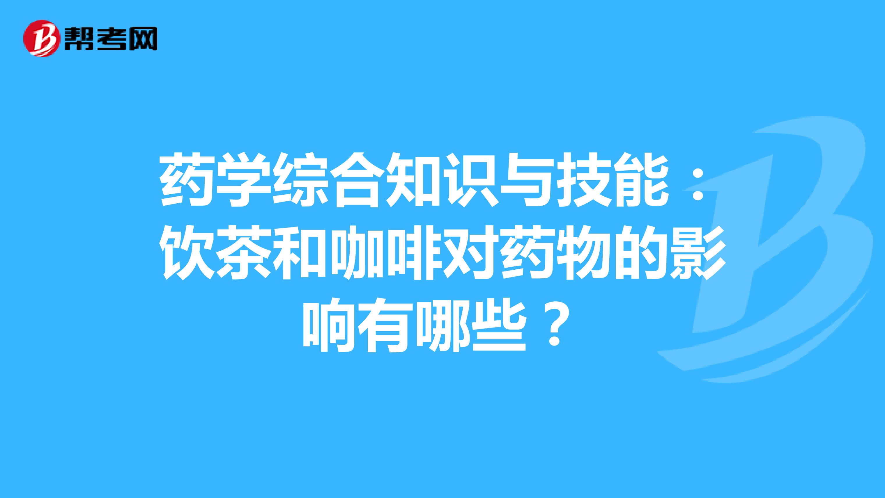 药学综合知识与技能：饮茶和咖啡对药物的影响有哪些？