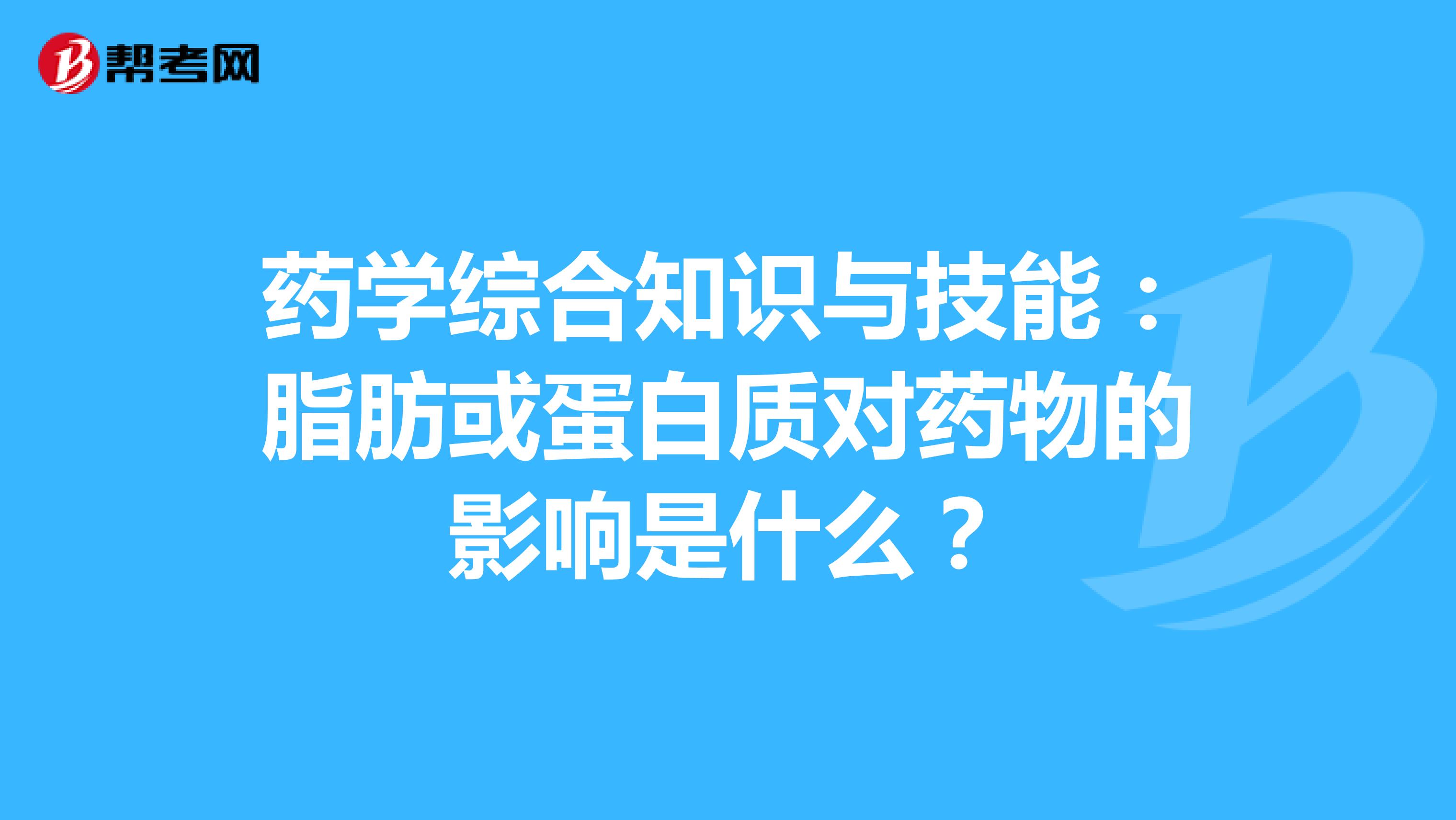 药学综合知识与技能：脂肪或蛋白质对药物的影响是什么？