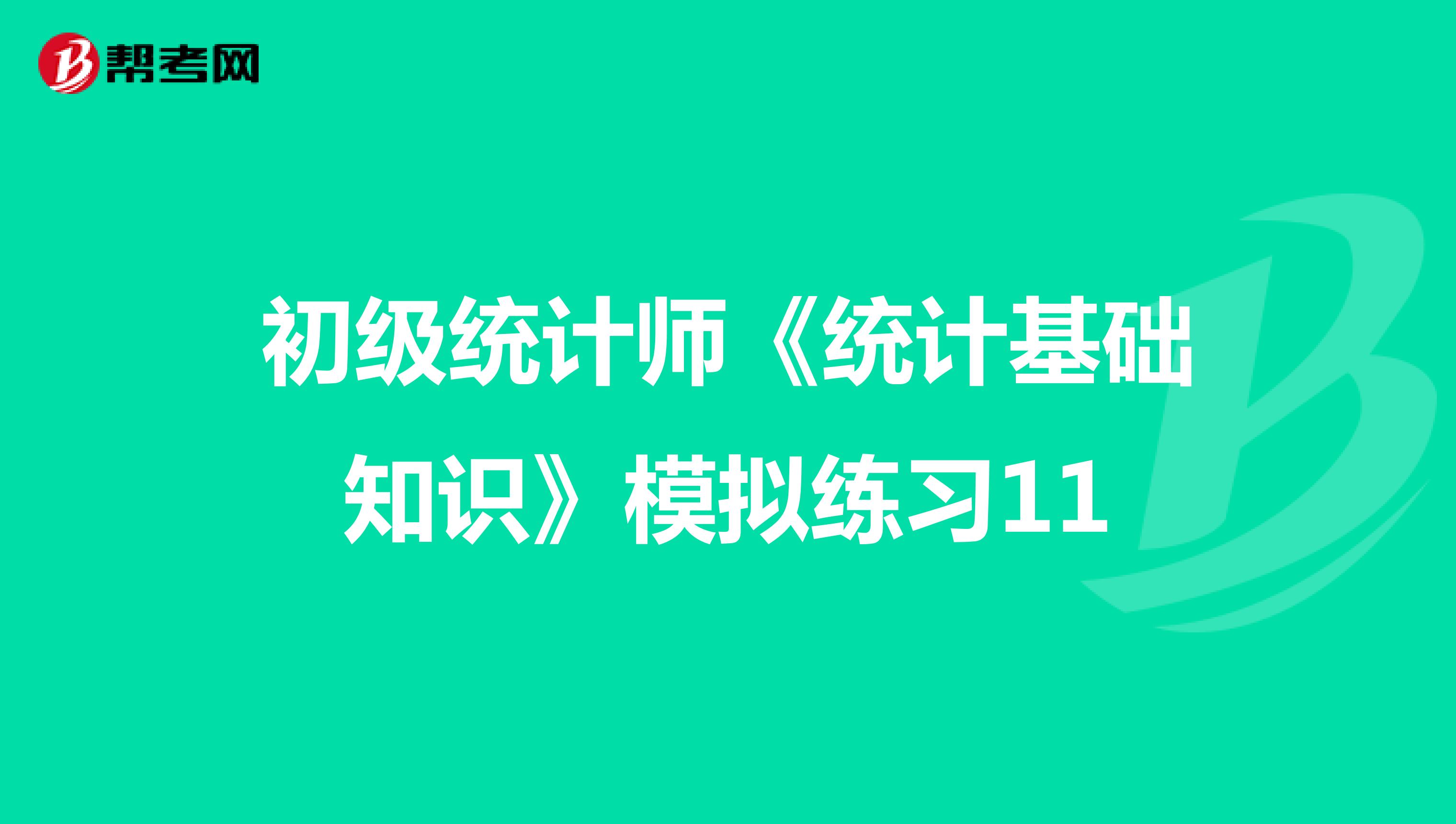 初级统计师《统计基础知识》模拟练习11