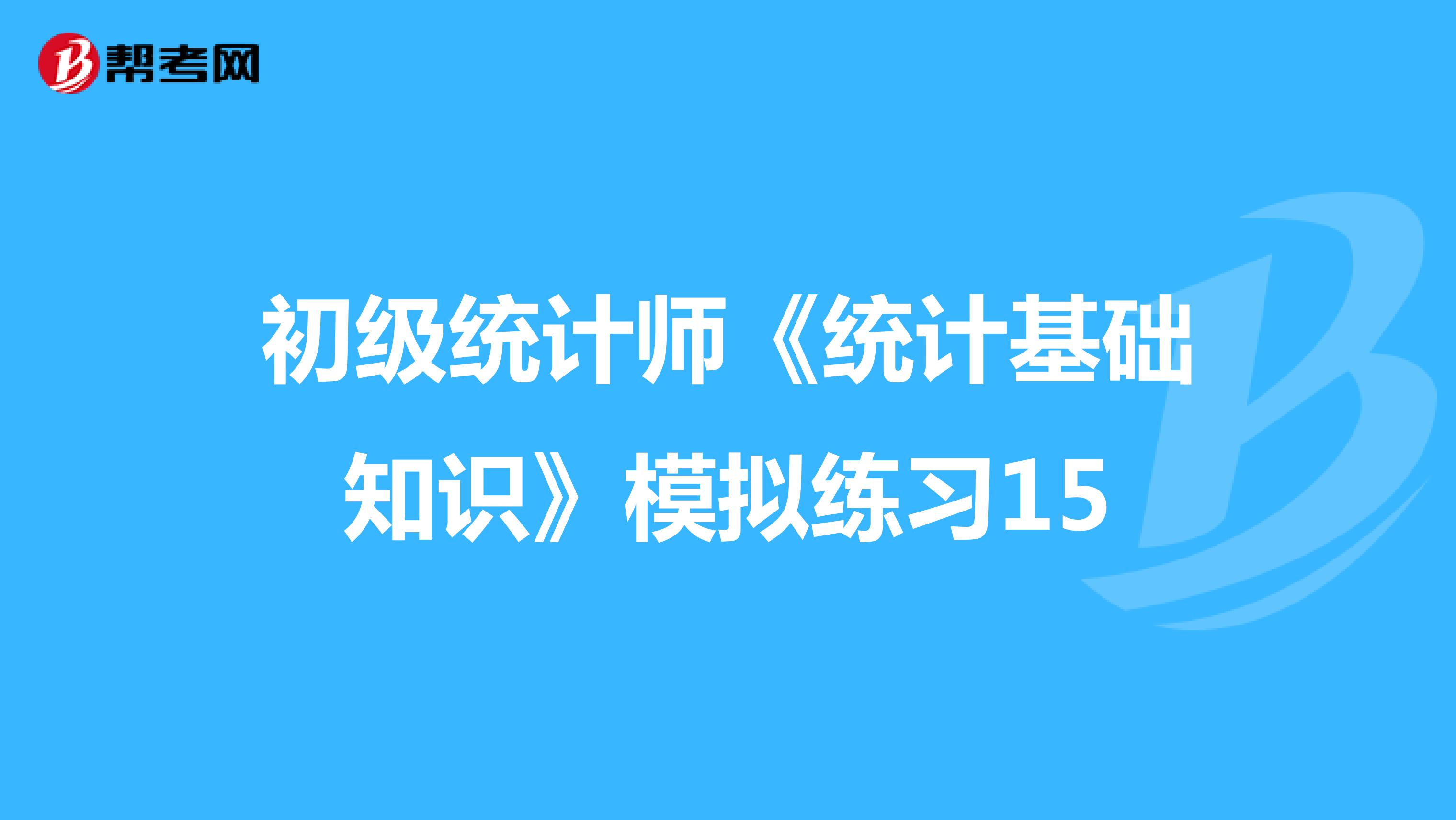 初级统计师《统计基础知识》模拟练习15