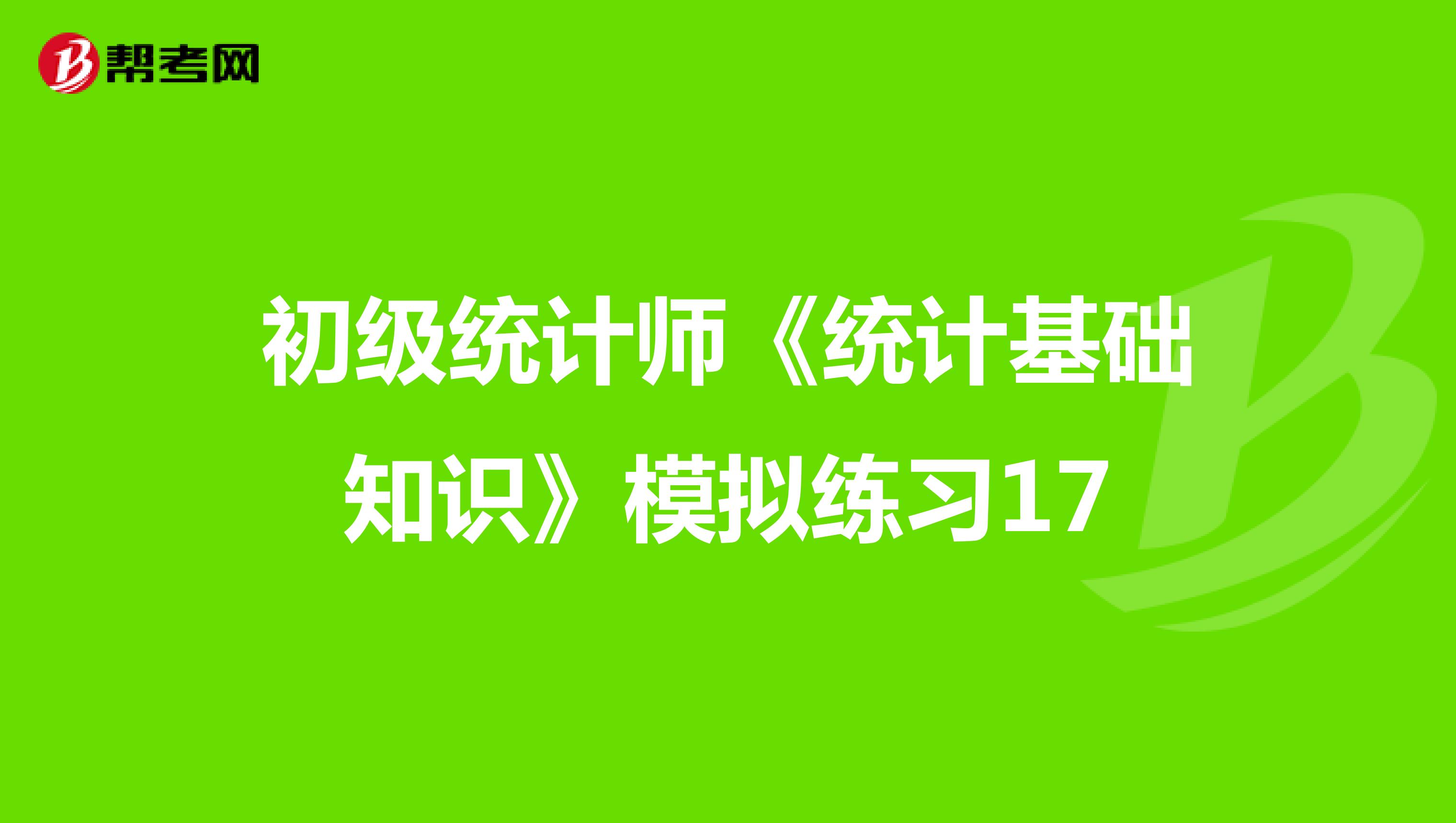 初级统计师《统计基础知识》模拟练习17