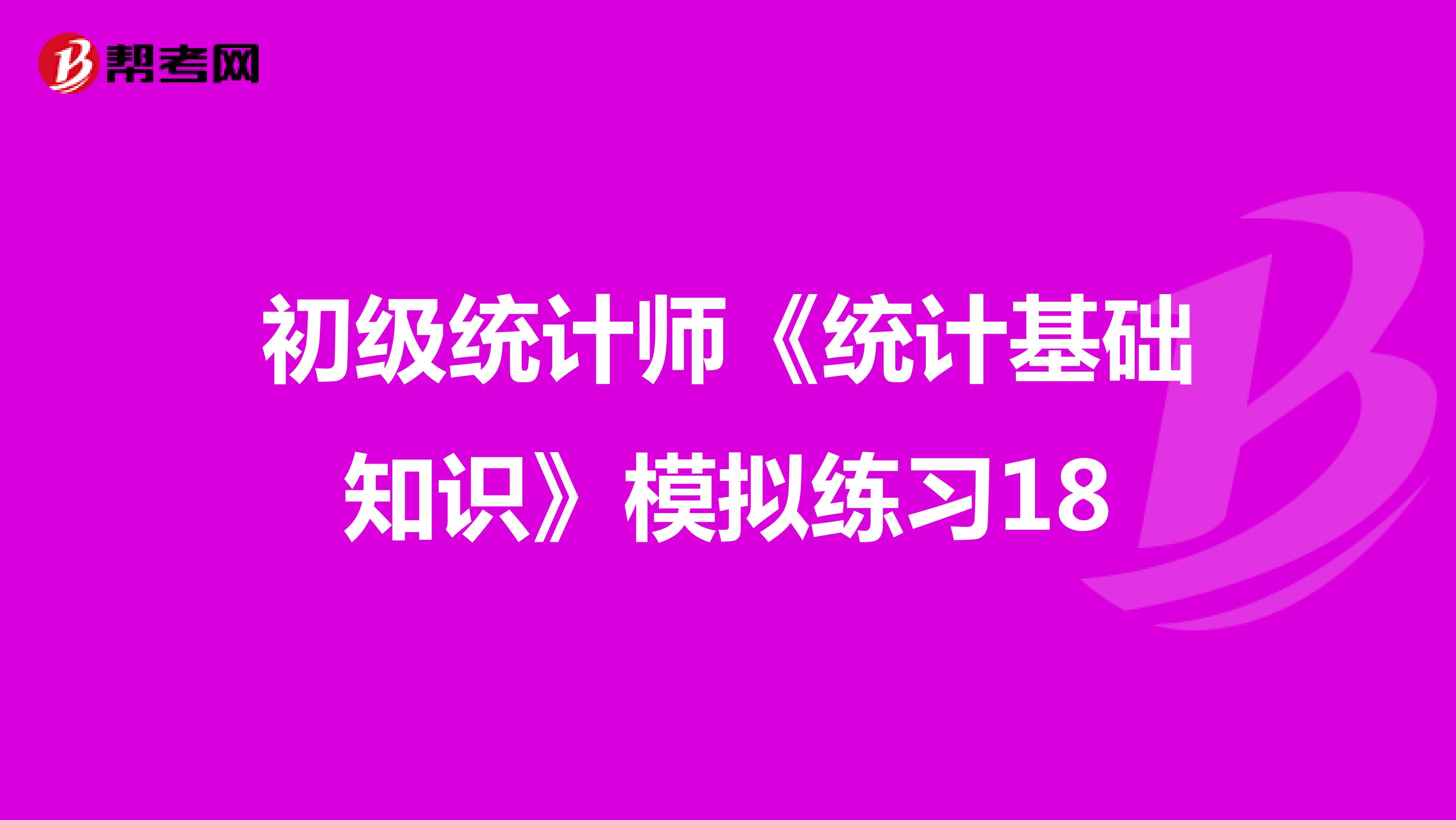 初级统计师《统计基础知识》模拟练习18
