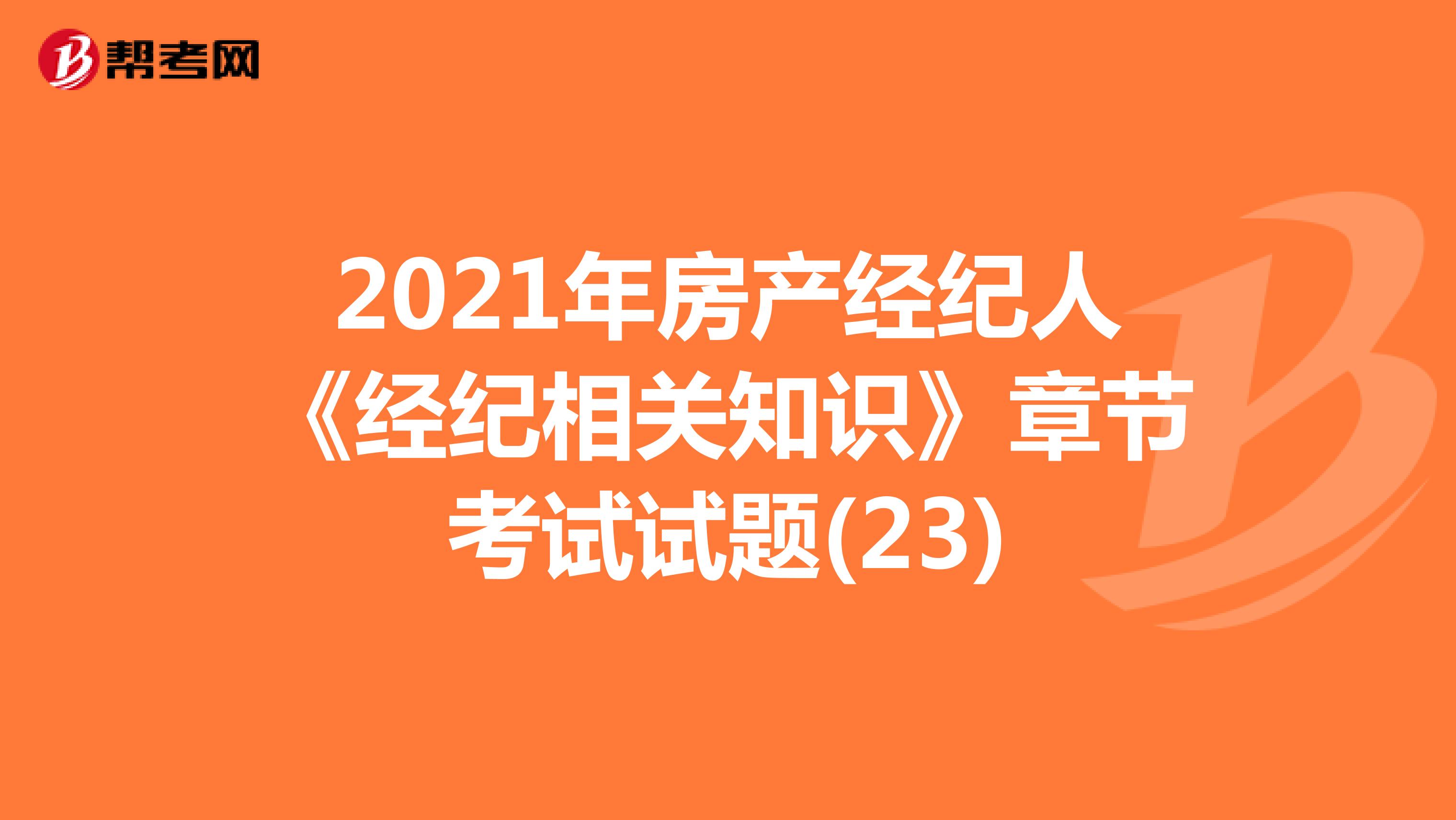 2021年房产经纪人《经纪相关知识》章节考试试题(23)