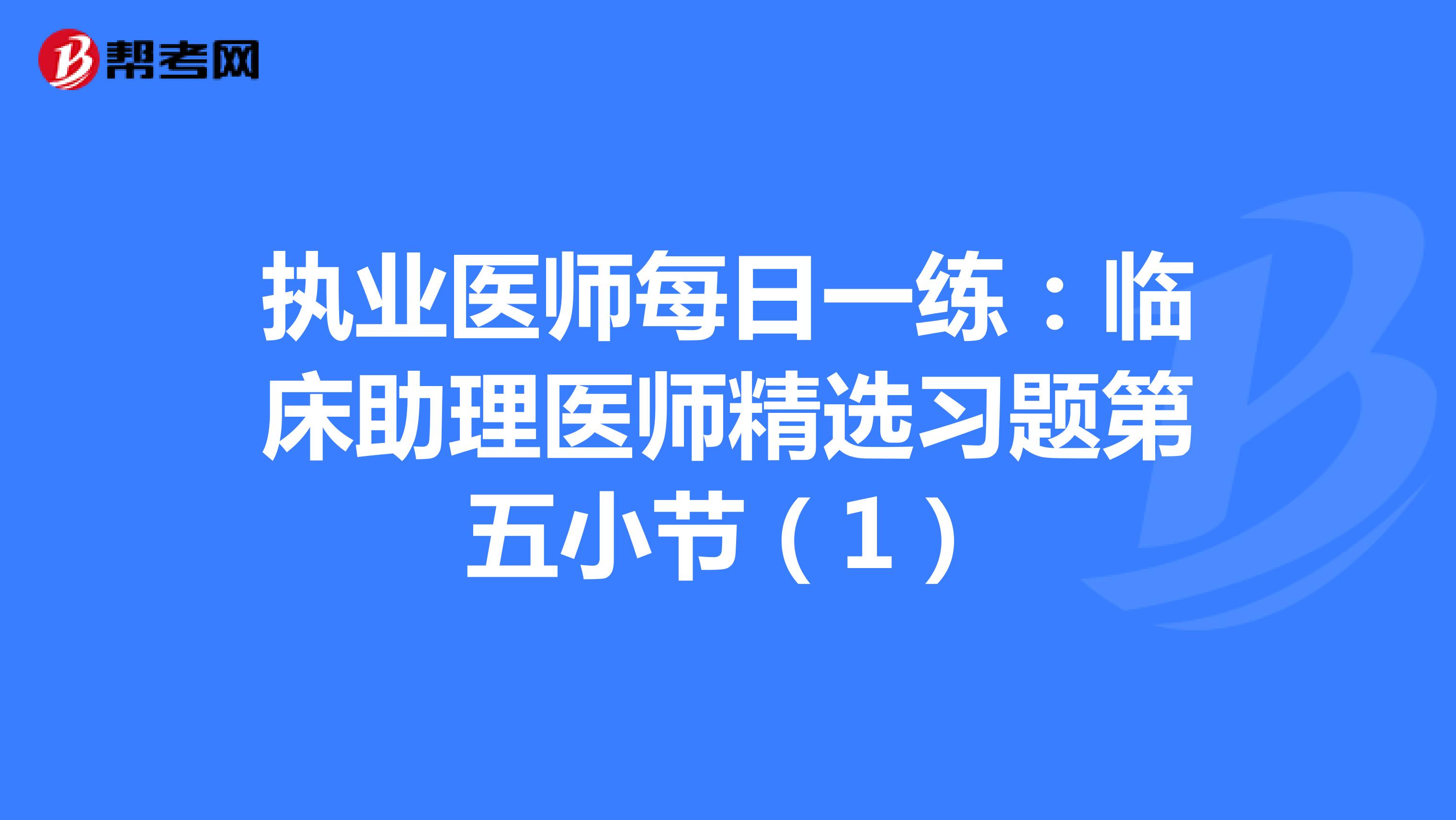 执业医师每日一练：临床助理医师精选习题第五小节（1）