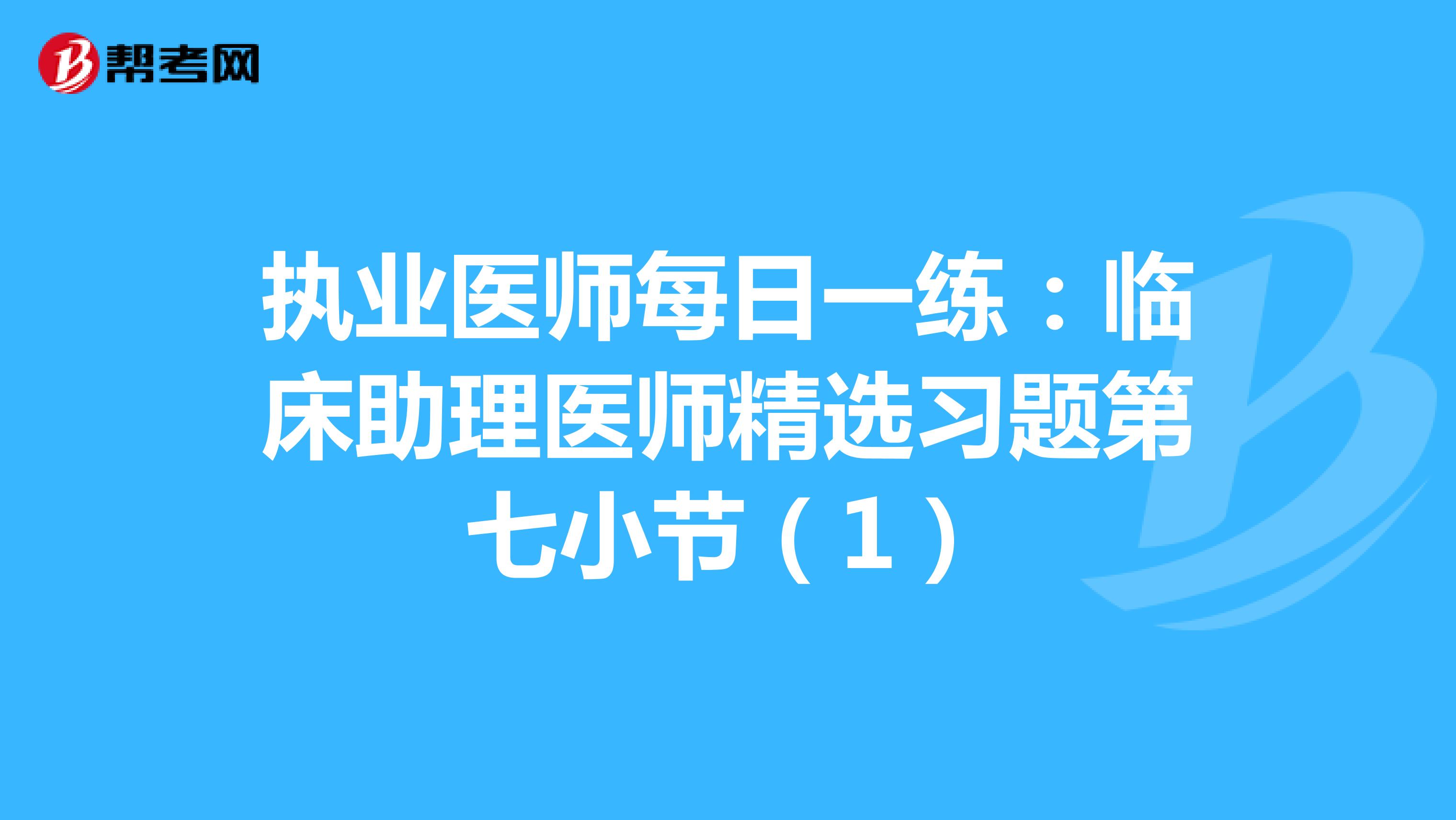 执业医师每日一练：临床助理医师精选习题第七小节（1）