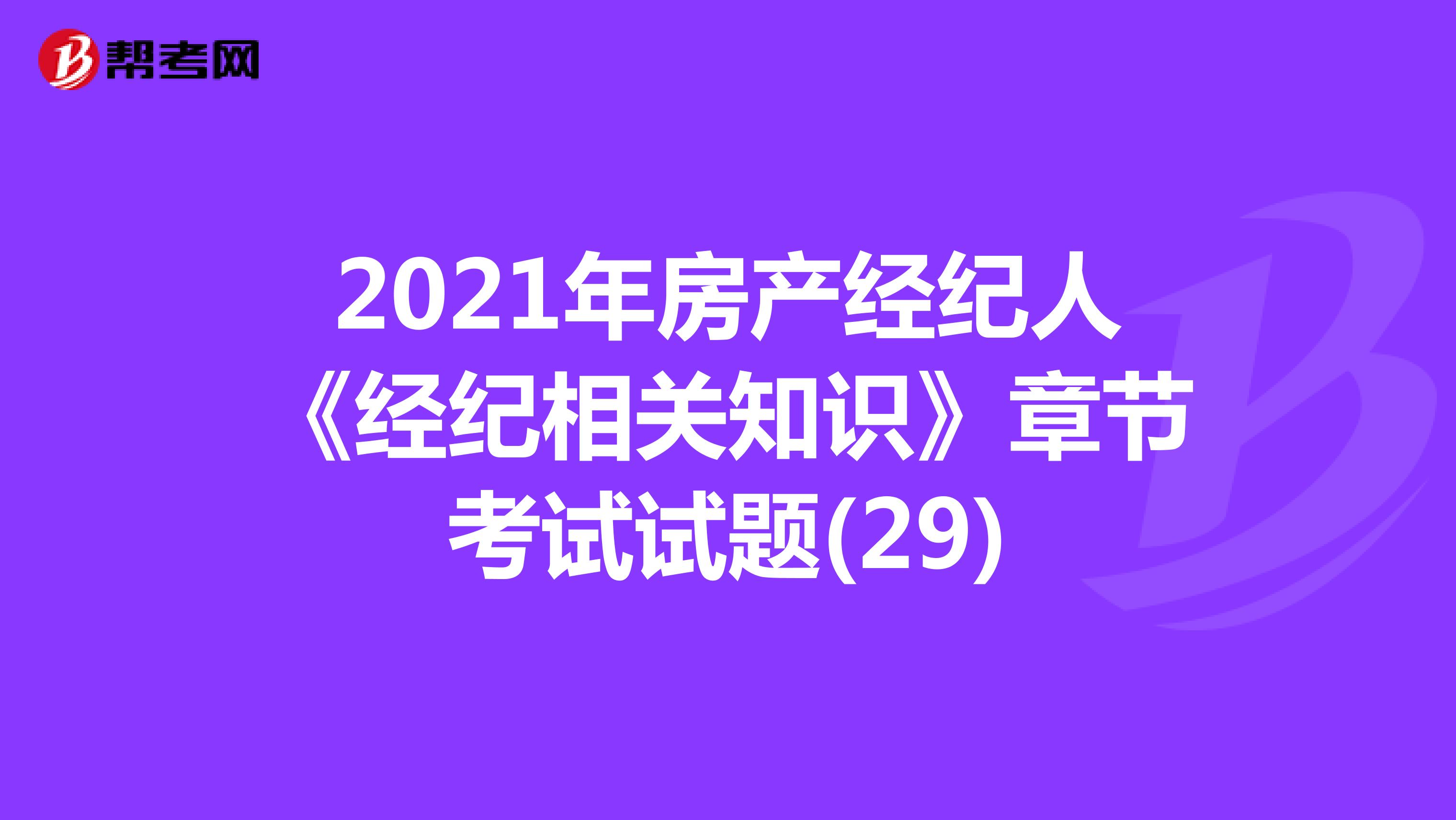 2021年房产经纪人《经纪相关知识》章节考试试题(29)