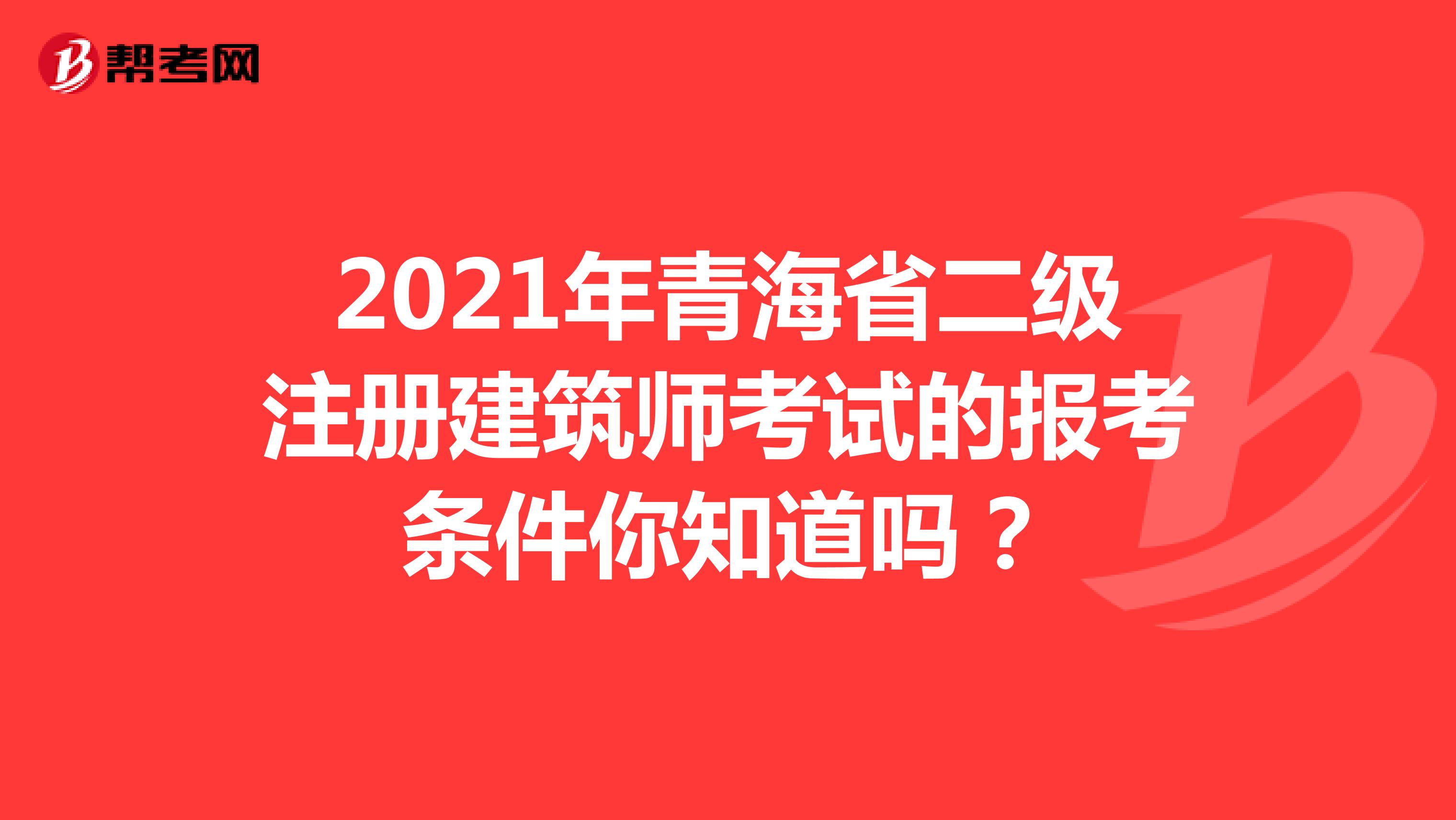 2021年青海省二级注册建筑师考试的报考条件你知道吗？