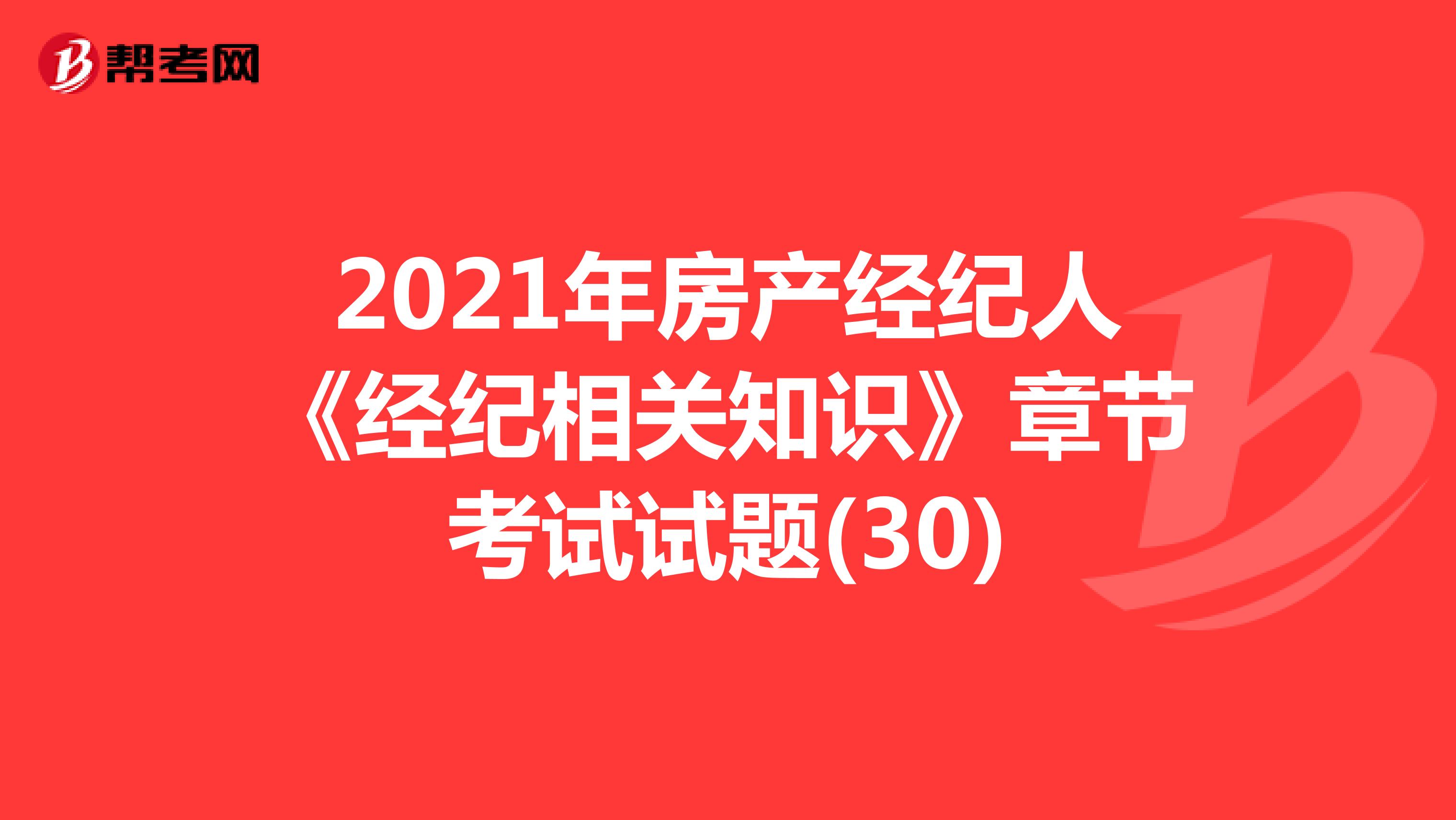 2021年房产经纪人《经纪相关知识》章节考试试题(30)