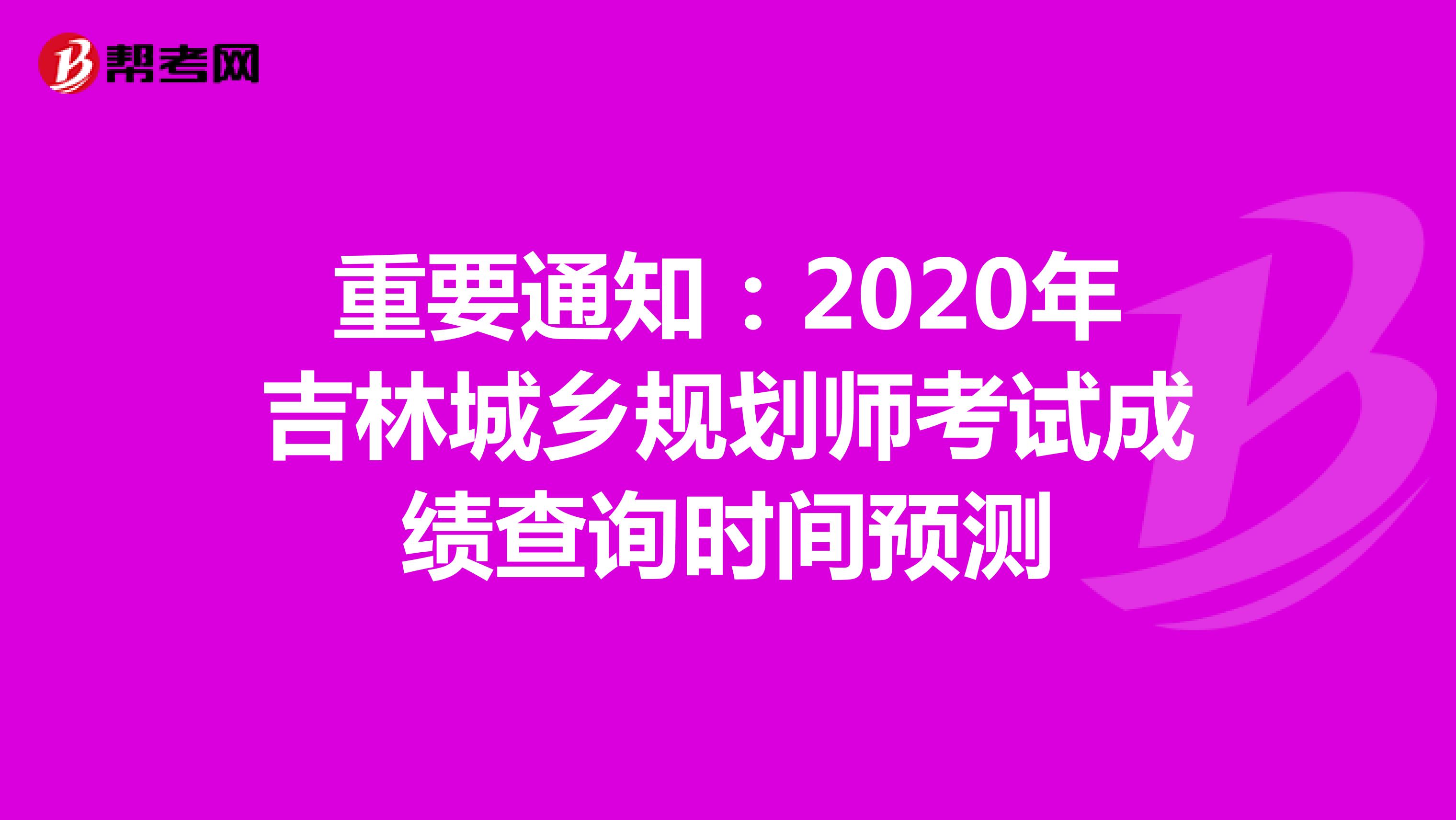 重要通知：2020年吉林城乡规划师考试成绩查询时间预测