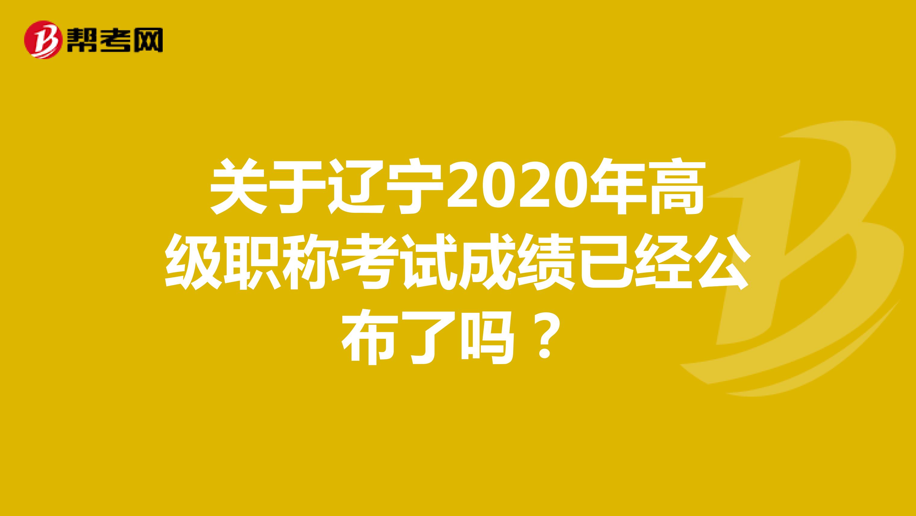 关于辽宁2020年高级职称考试成绩已经公布了吗？