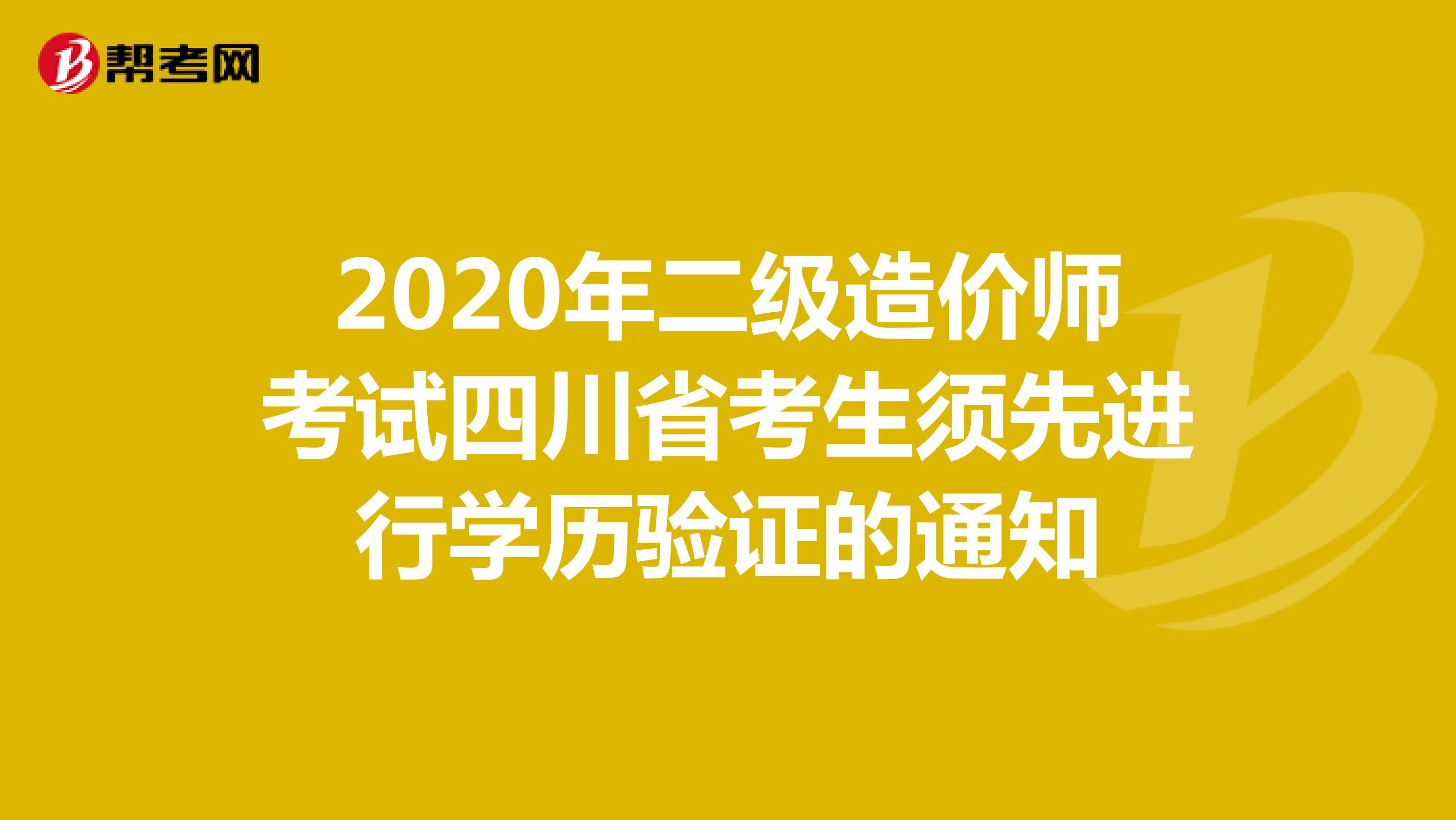 2020年二级造价师考试四川省考生须先进行学历验证的通知