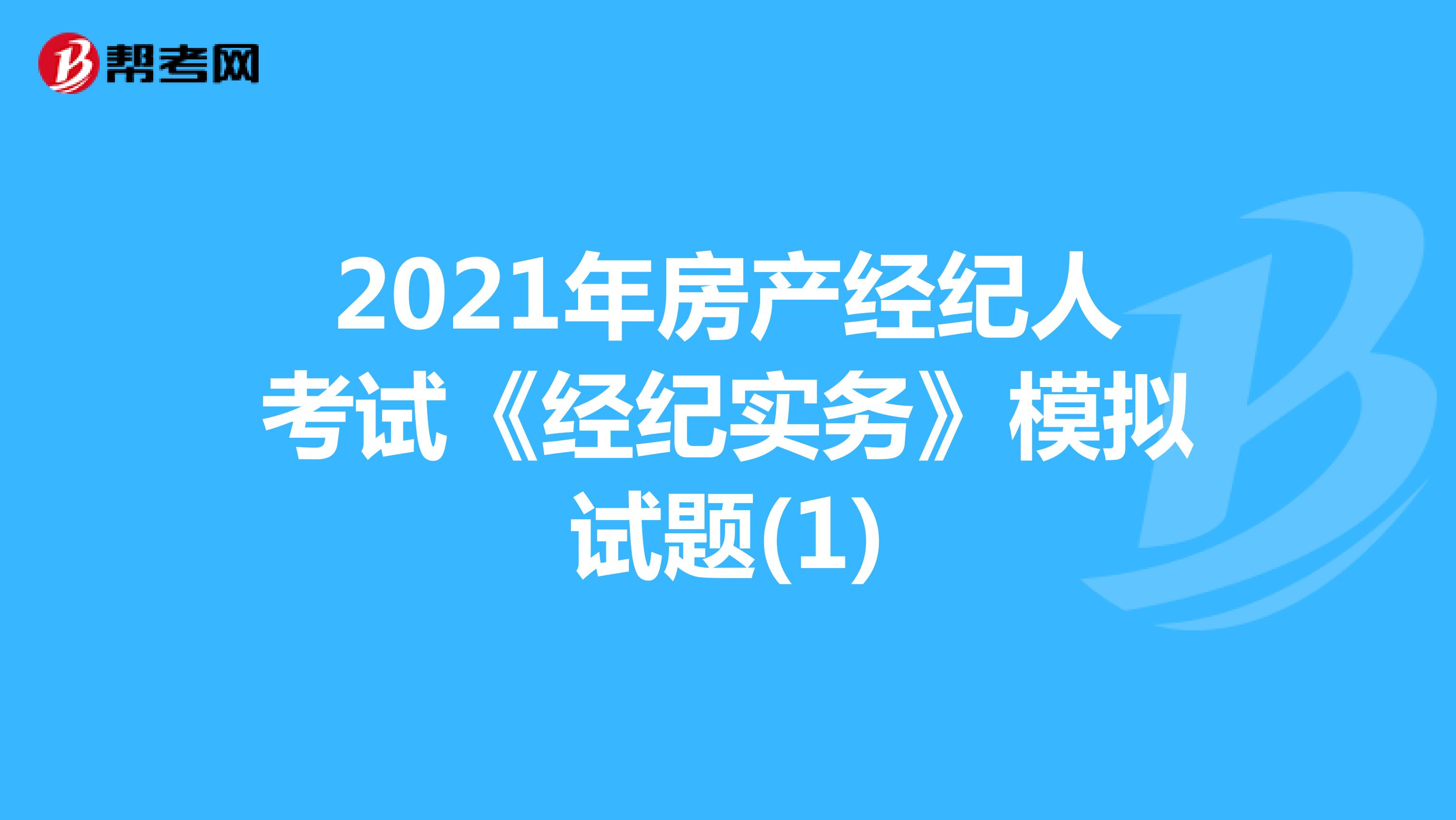 2021年房产经纪人考试《经纪实务》模拟试题(1)
