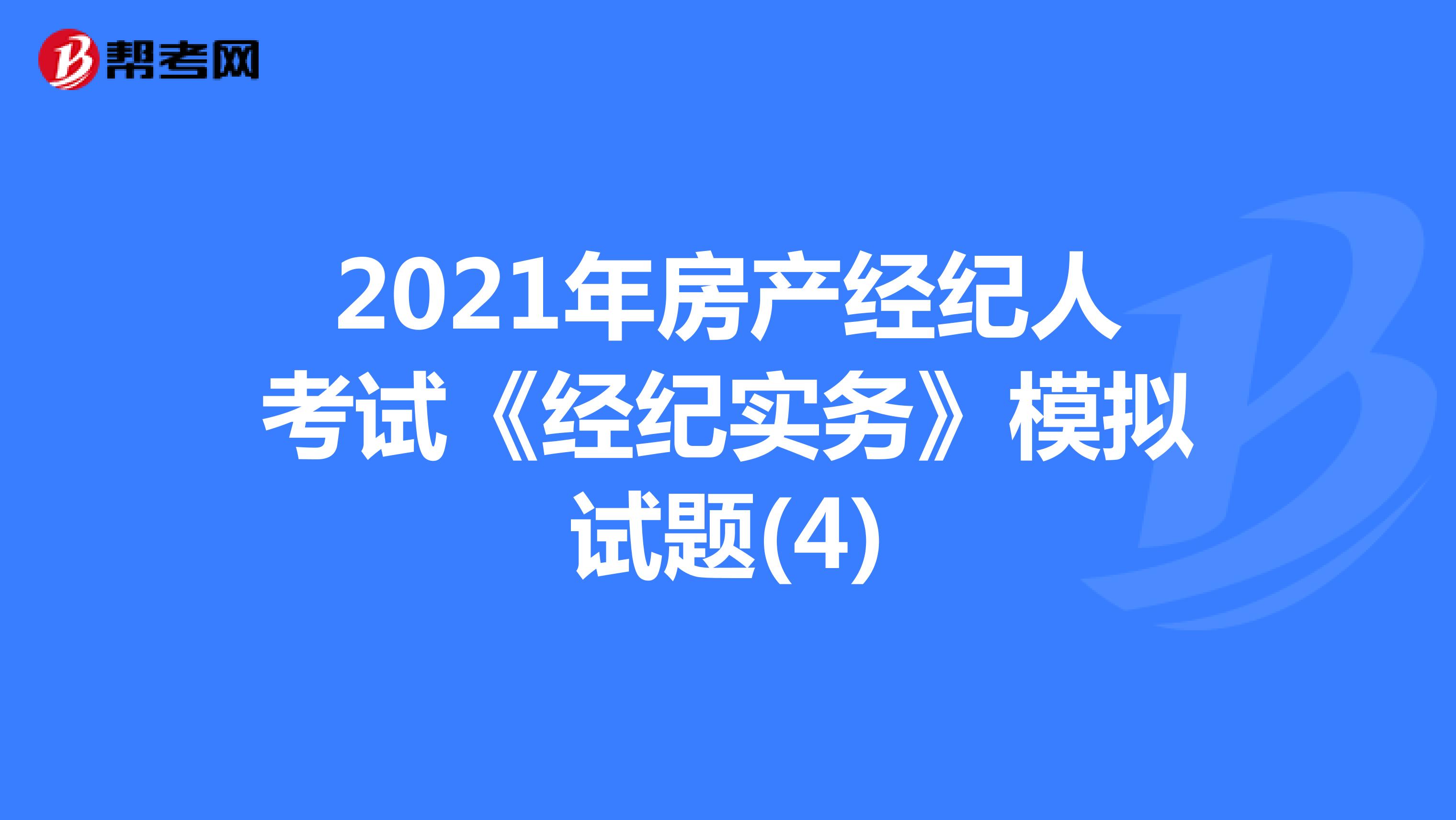 2021年房产经纪人考试《经纪实务》模拟试题(4)