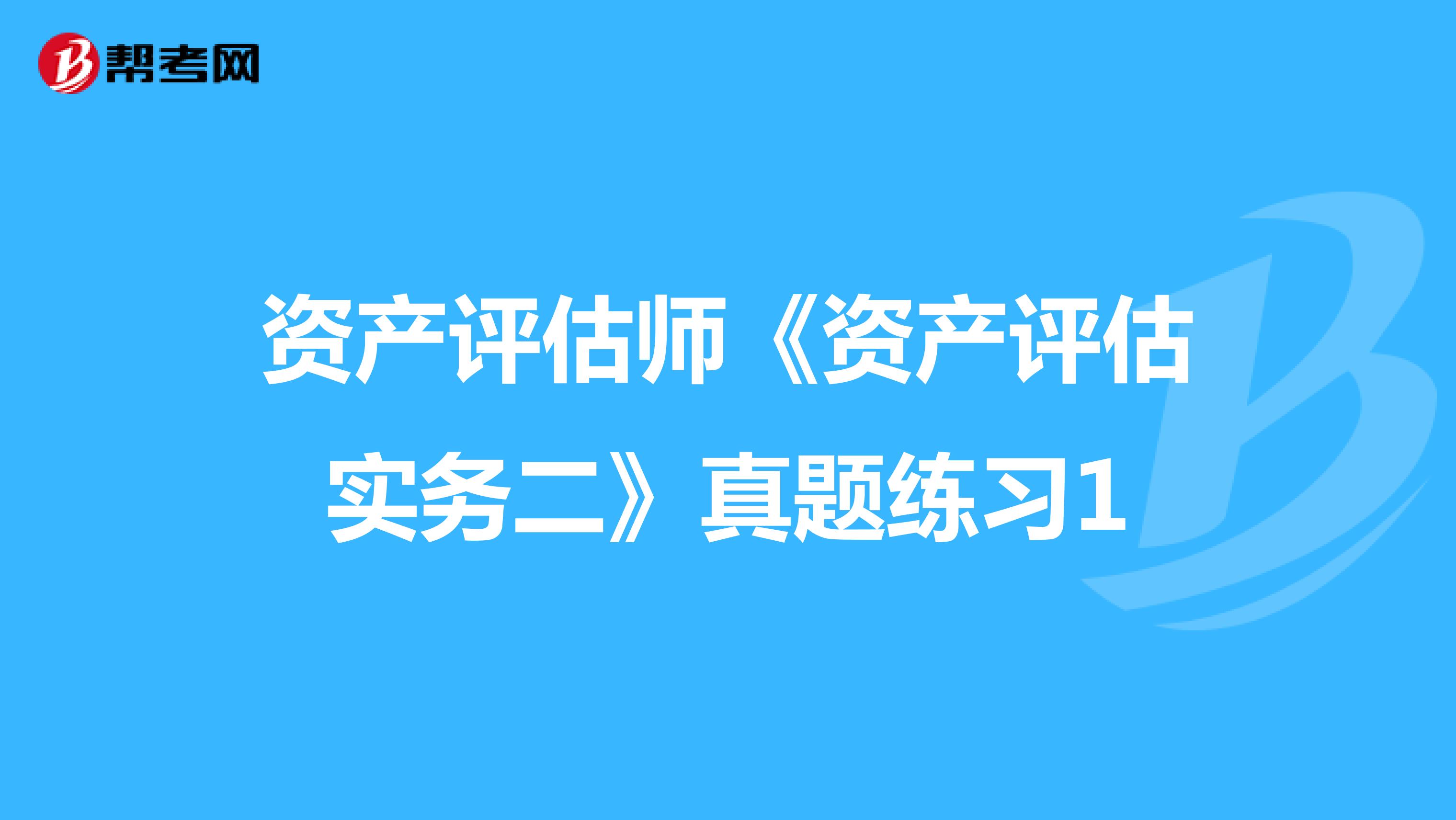 资产评估师《资产评估实务二》真题练习1