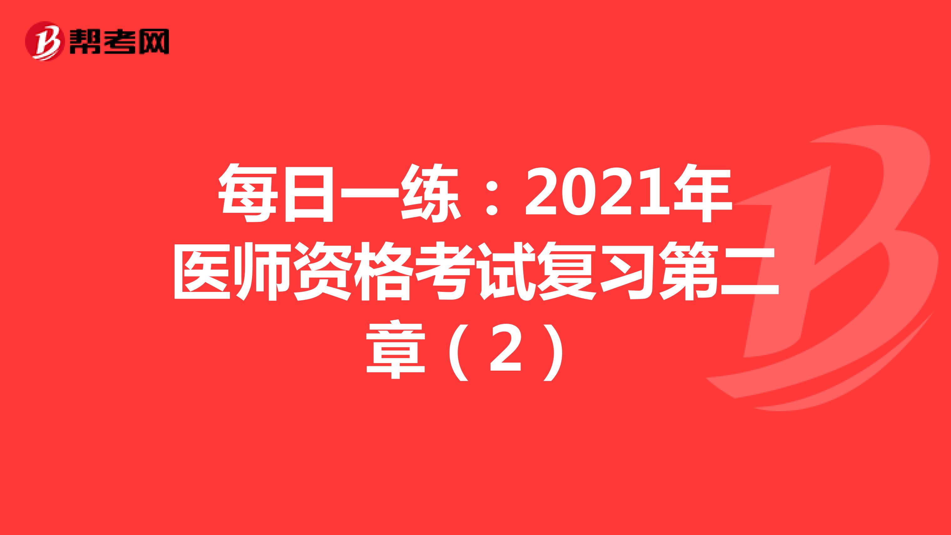 每日一练：2021年医师资格考试复习第二章（2）