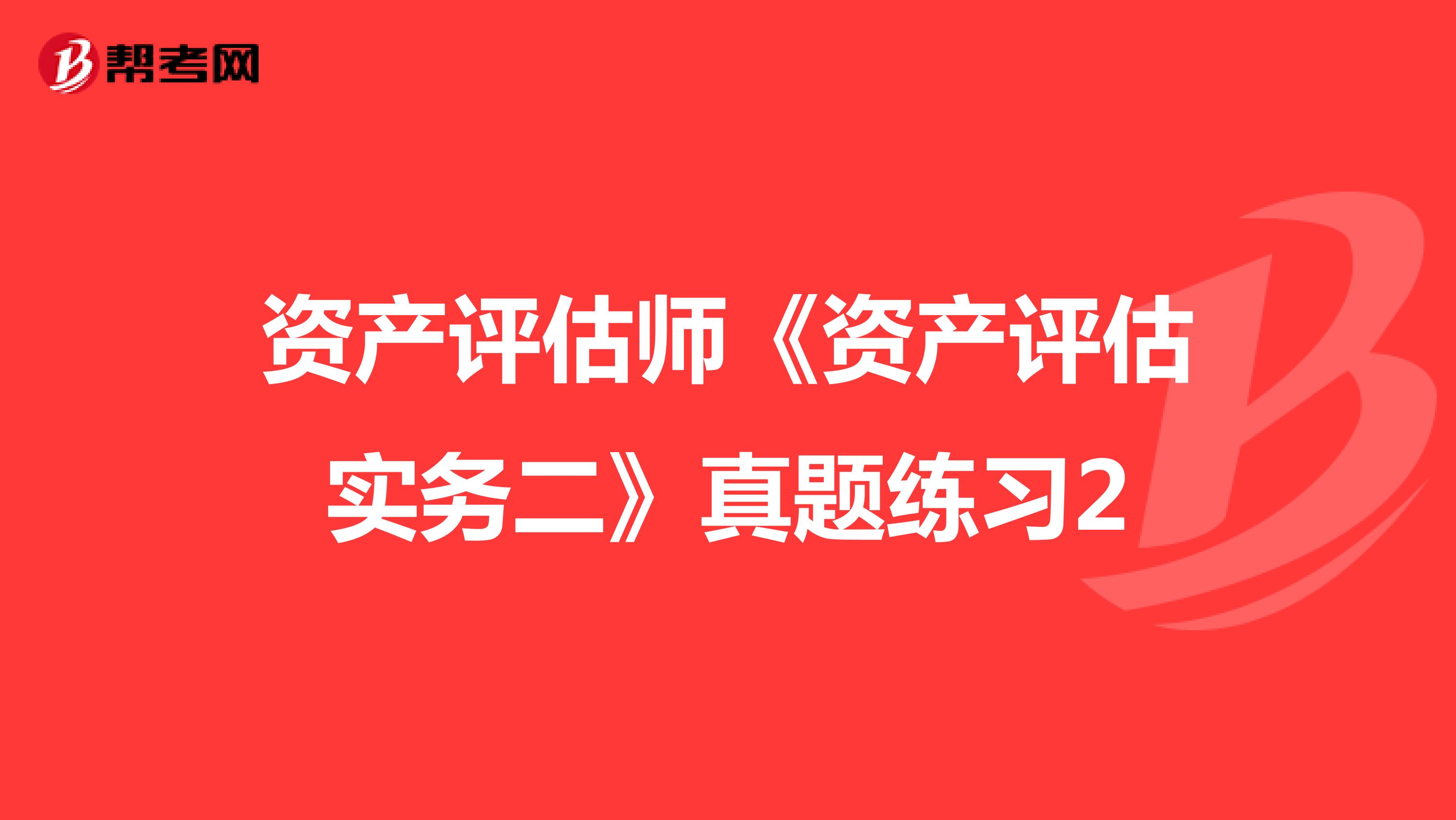 资产评估师《资产评估实务二》真题练习2