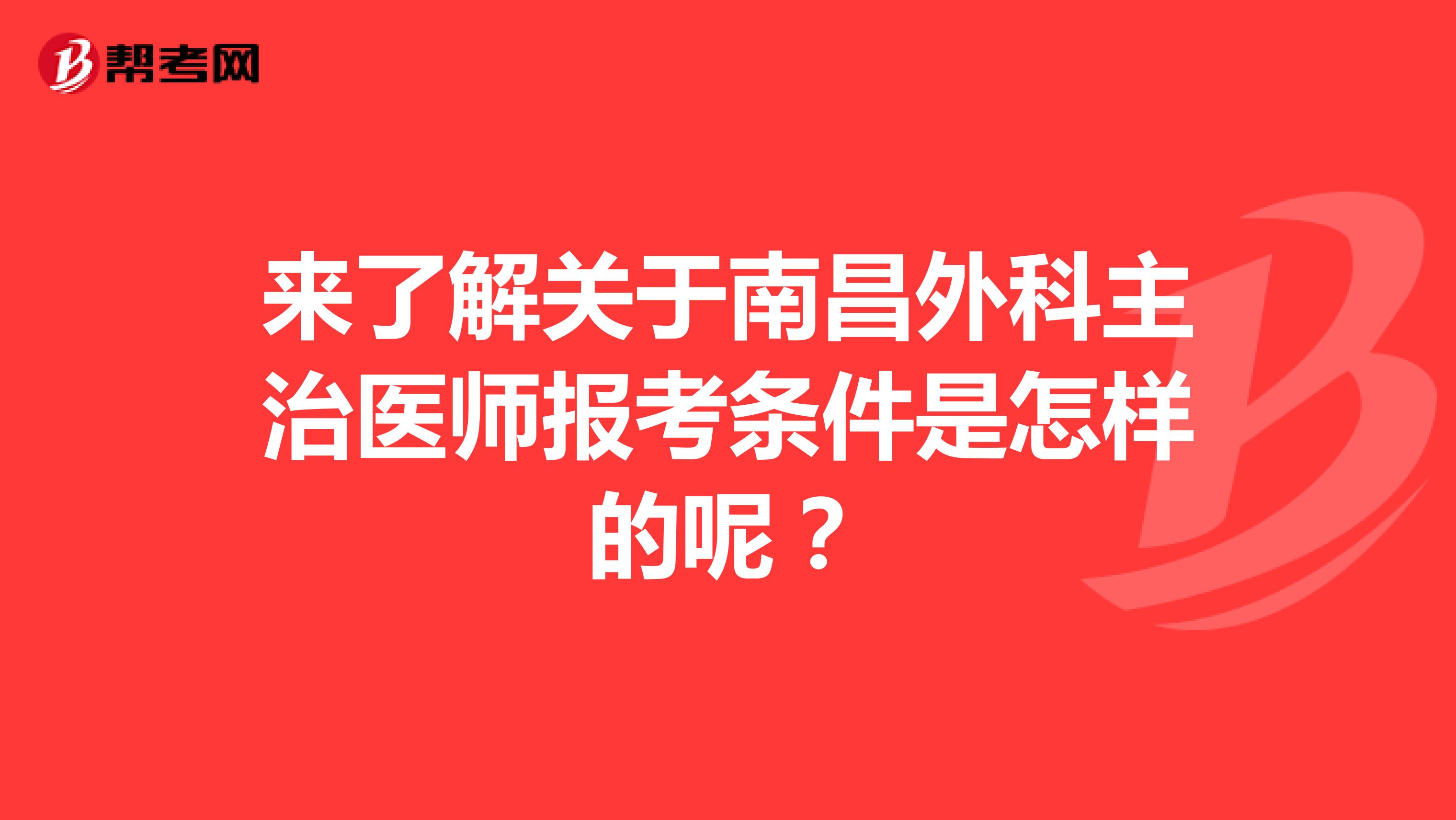 来了解关于南昌外科主治医师报考条件是怎样的呢？
