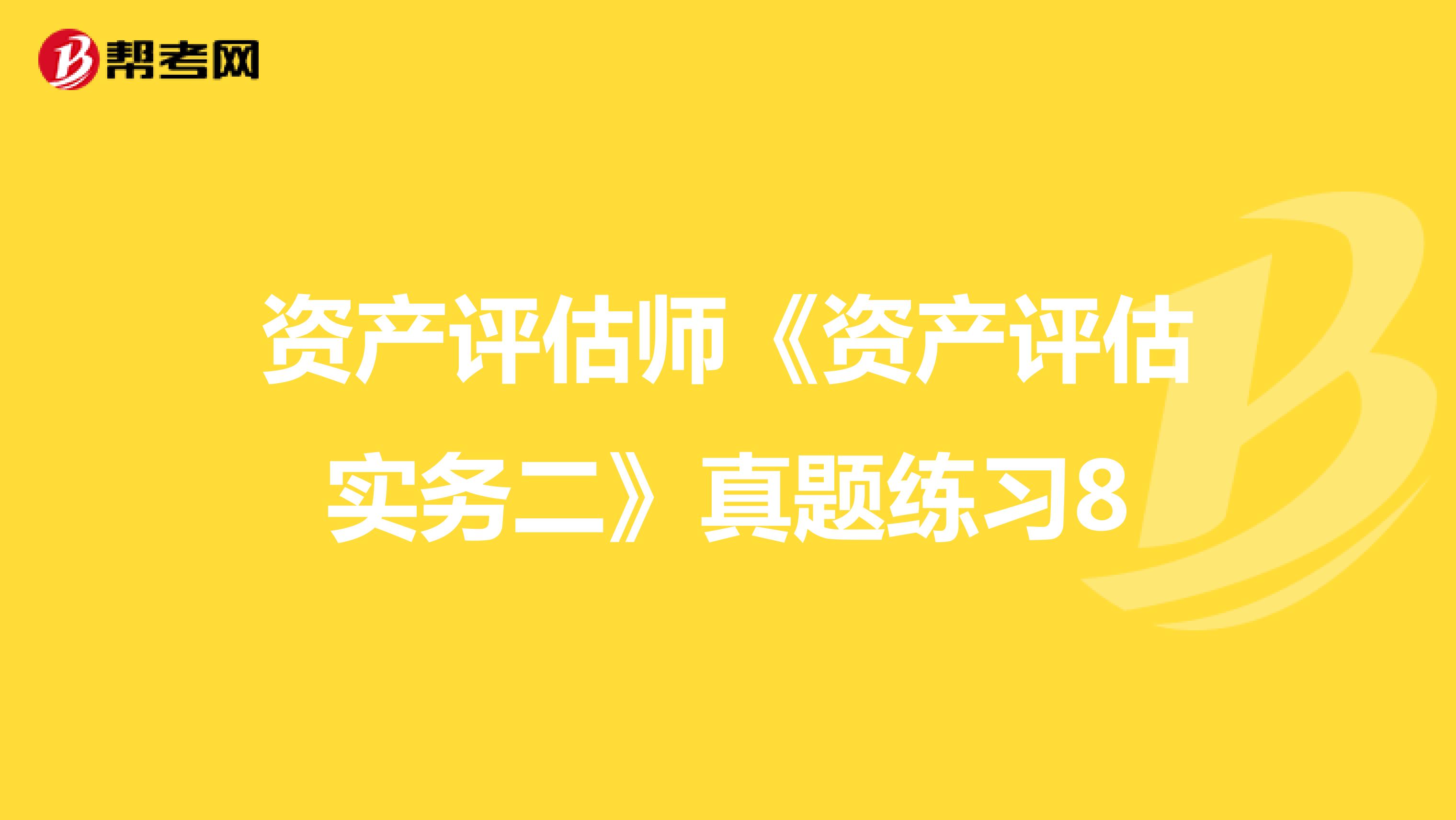 资产评估师《资产评估实务二》真题练习8