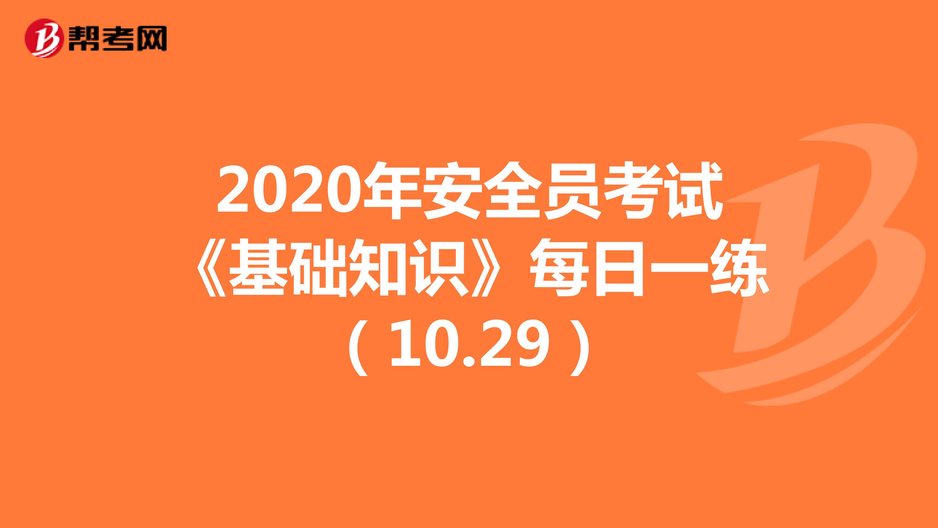 2020年安全员考试《基础知识》每日一练（10.29）