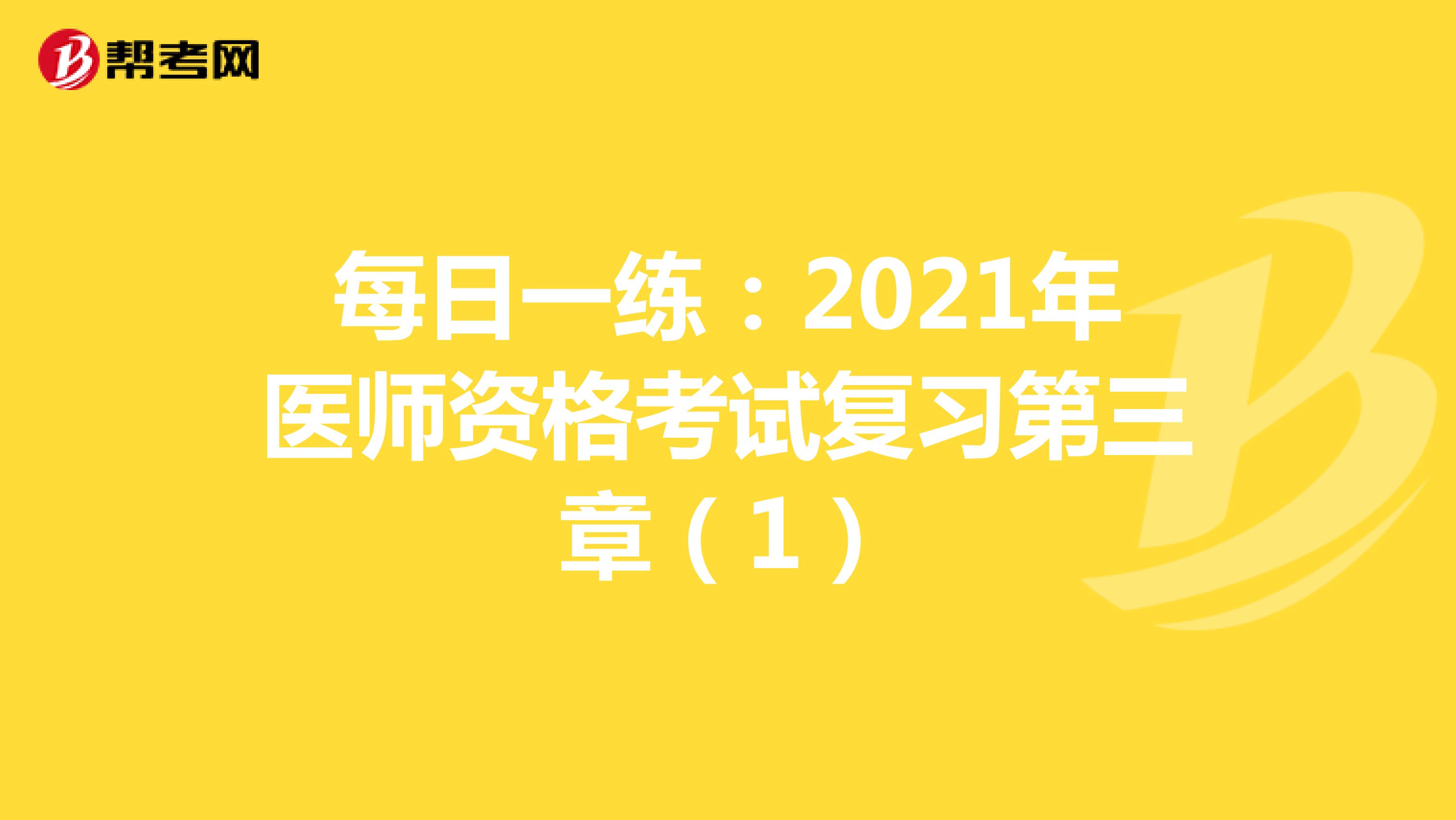 每日一练：2021年医师资格考试复习第三章（1）