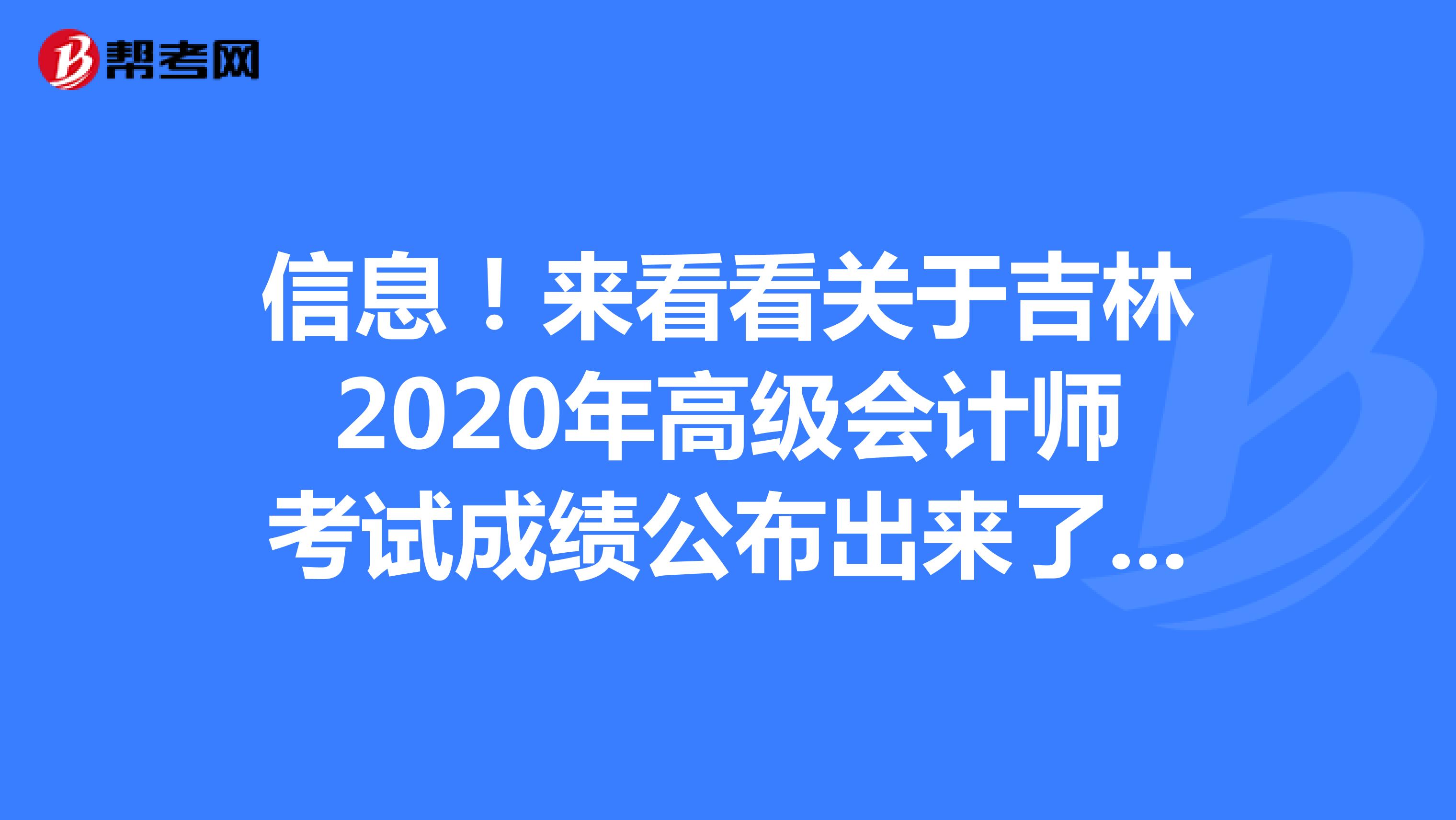 信息！来看看关于吉林2020年高级会计师考试成绩公布出来了吗？