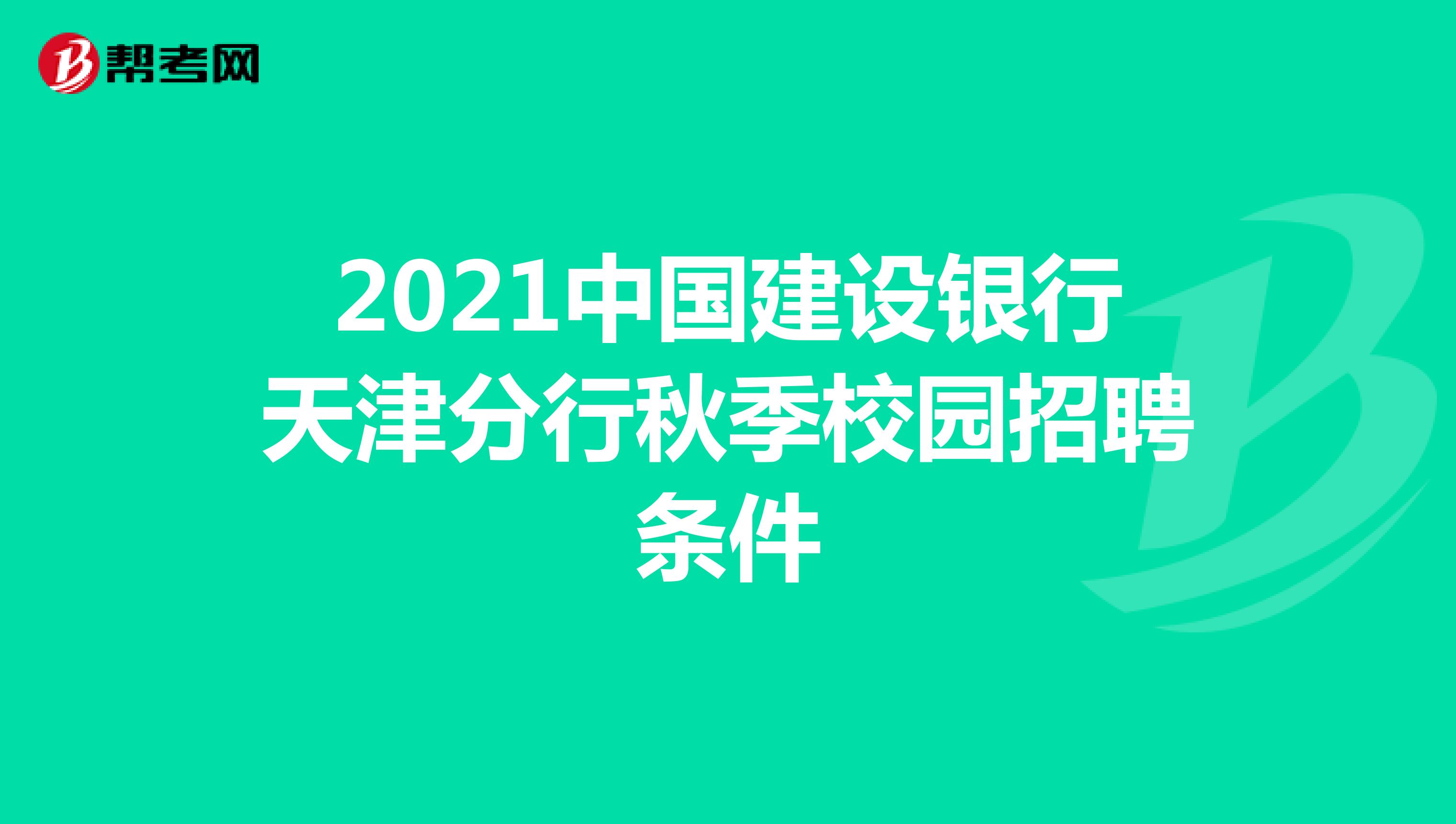 2021中国建设银行天津分行秋季校园招聘条件