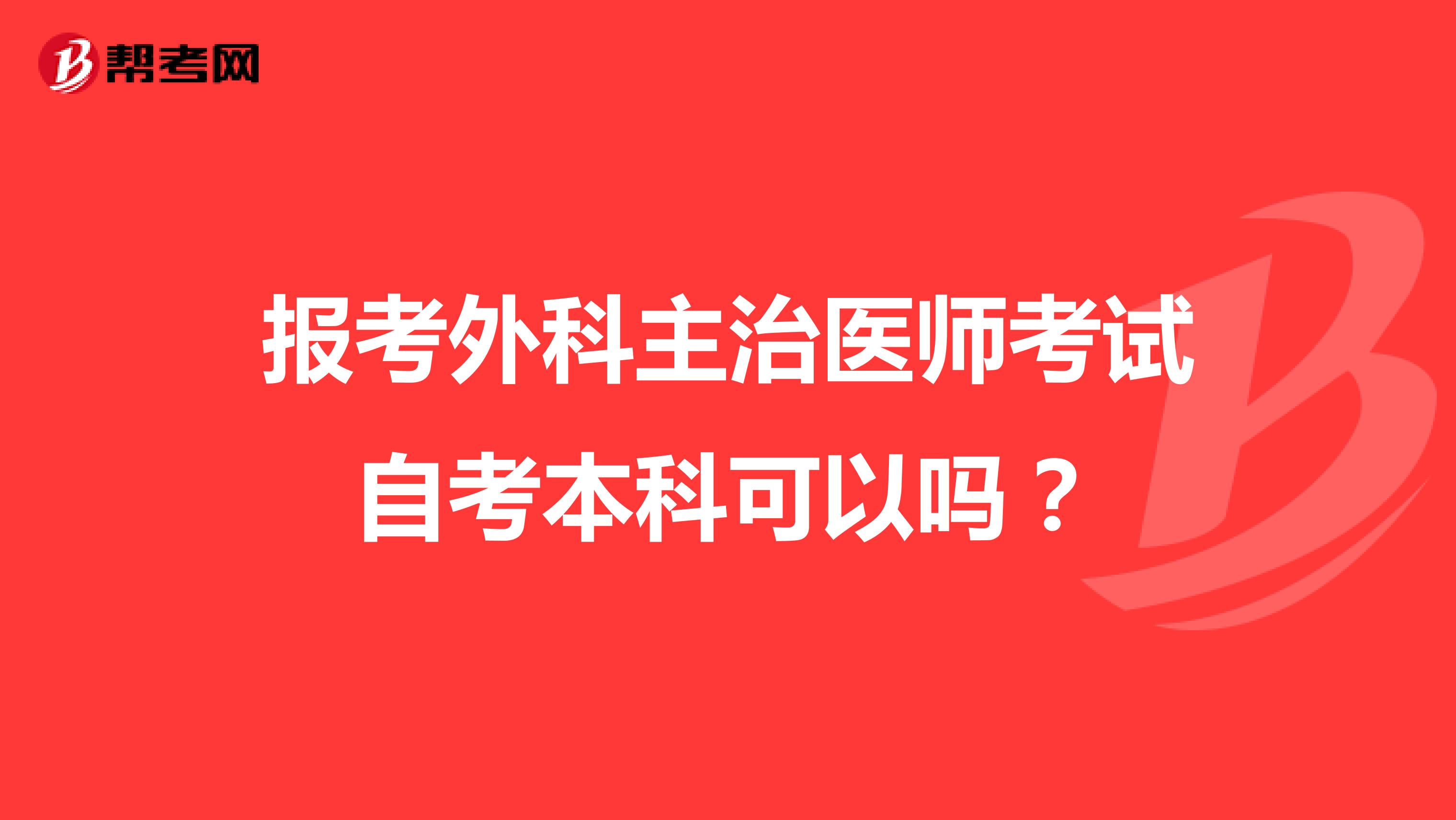 关于报考外科主治医师考试可以自考本科吗？来了解下吧！