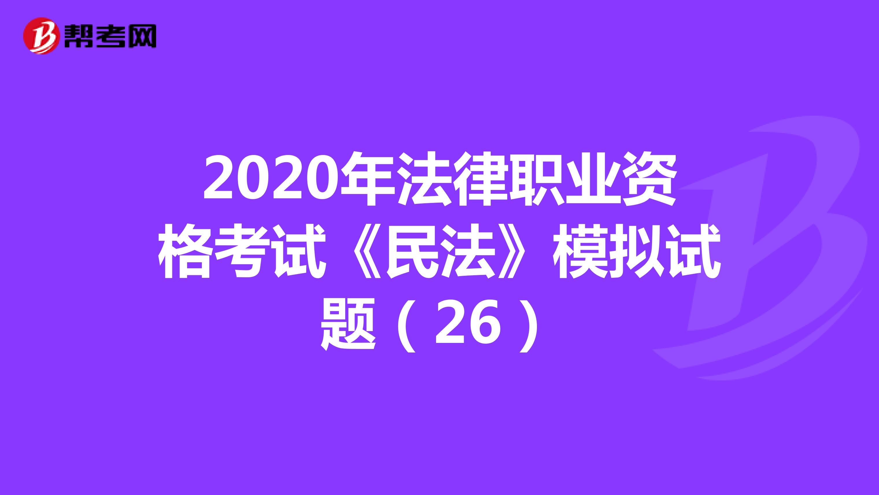 2020年法律职业资格考试《民法》模拟试题（26）