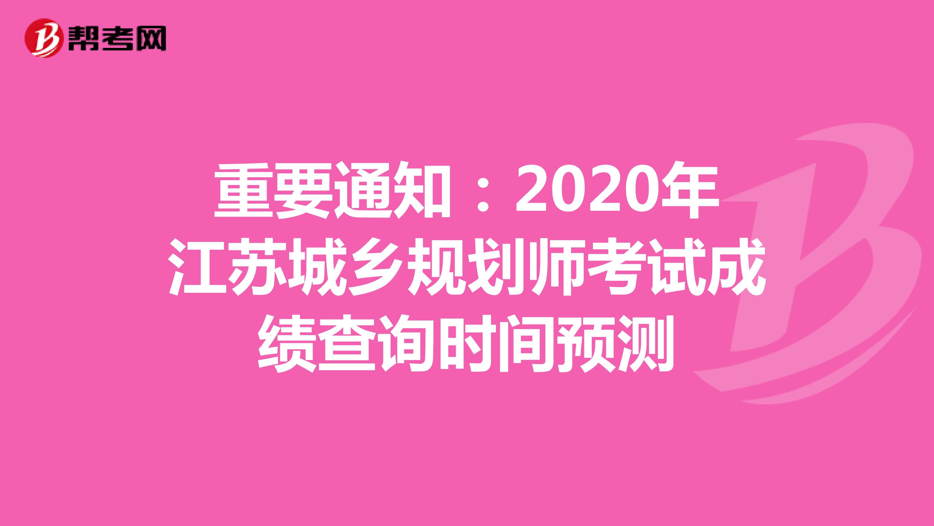 重要通知：2020年江苏城乡规划师考试成绩查询时间预测
