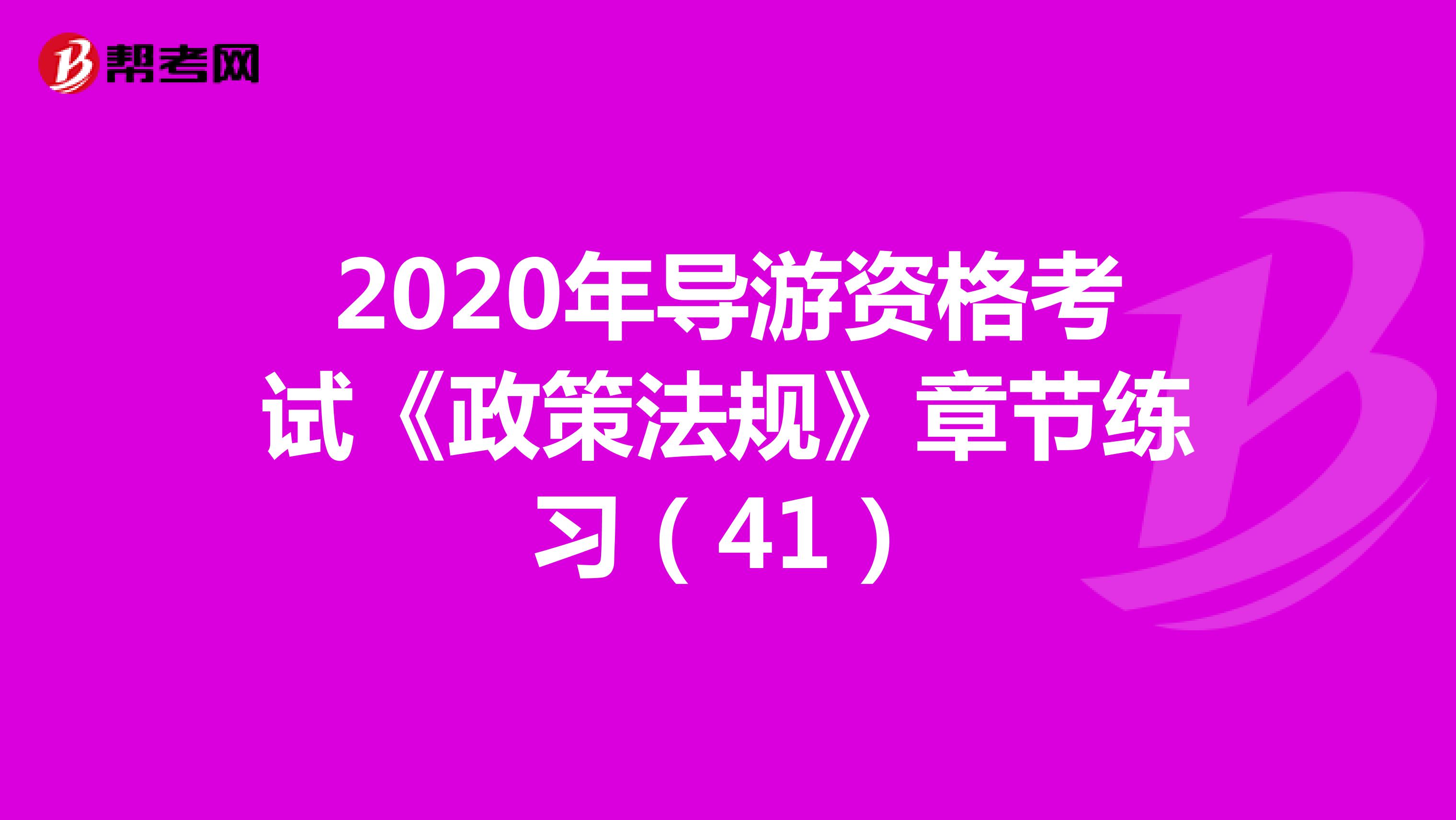 2020年导游资格考试《政策法规》章节练习（41）