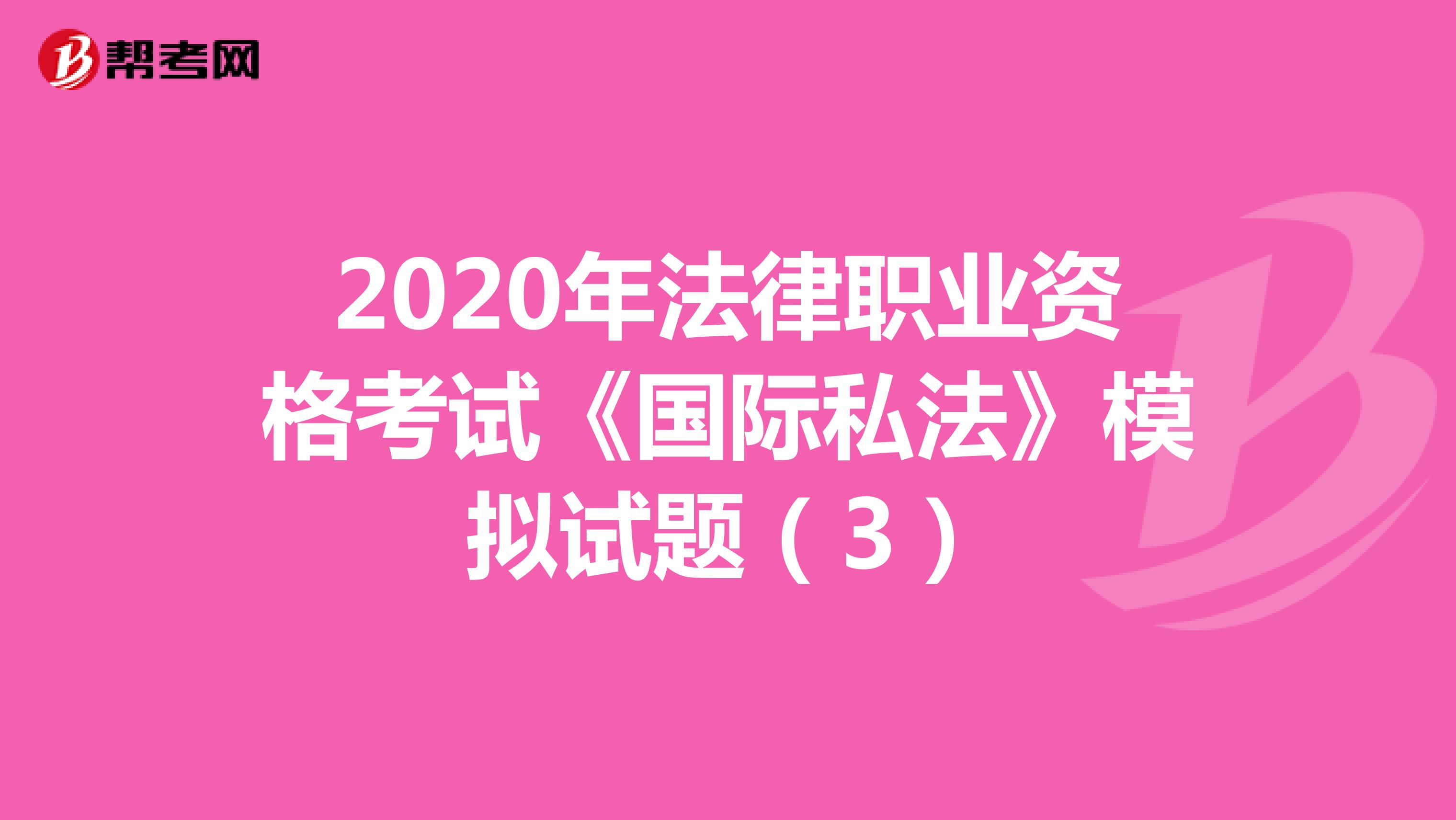2020年法律职业资格考试《国际私法》模拟试题（3）
