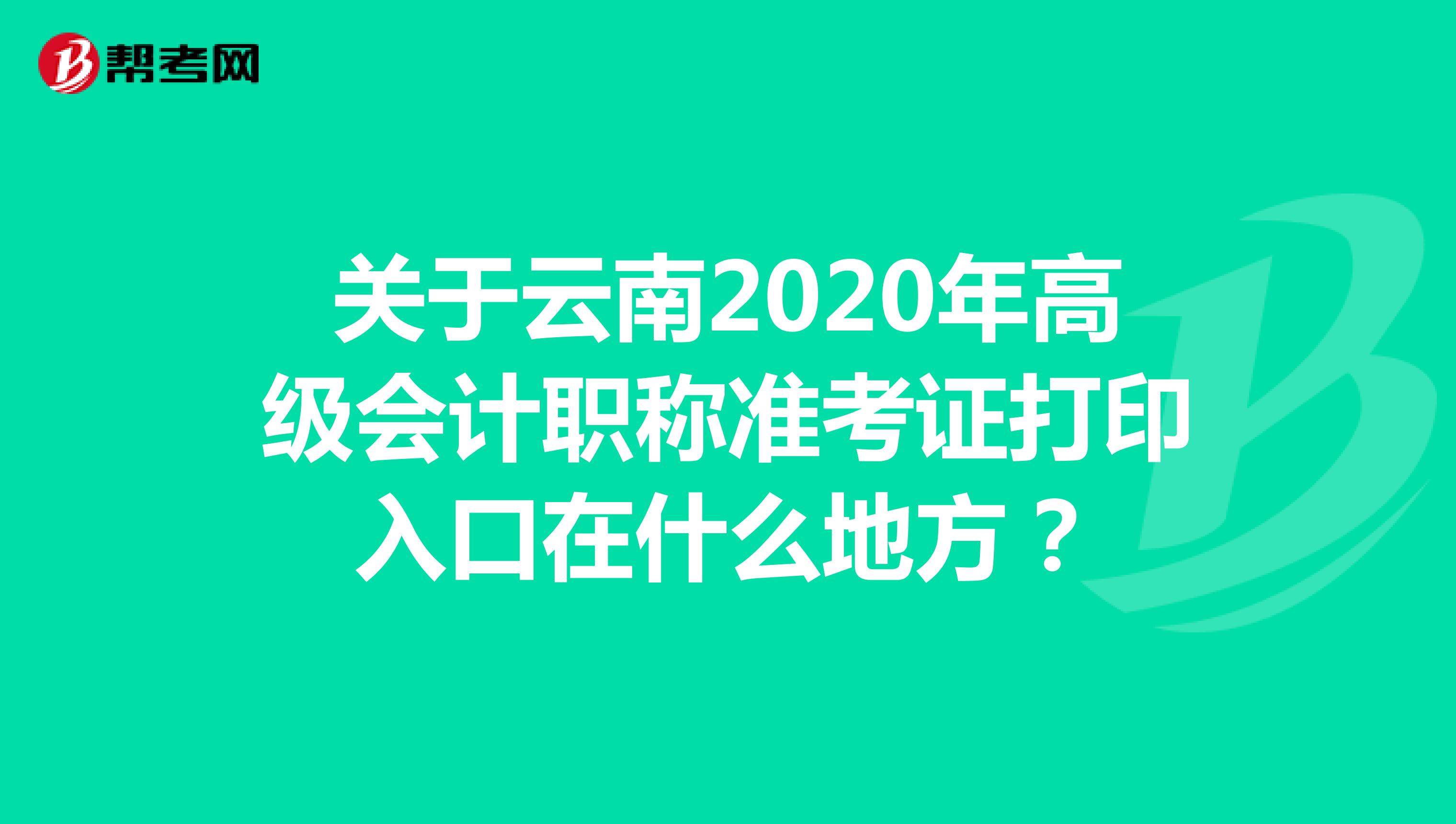 关于云南2020年高级会计职称准考证打印入口在什么地方？
