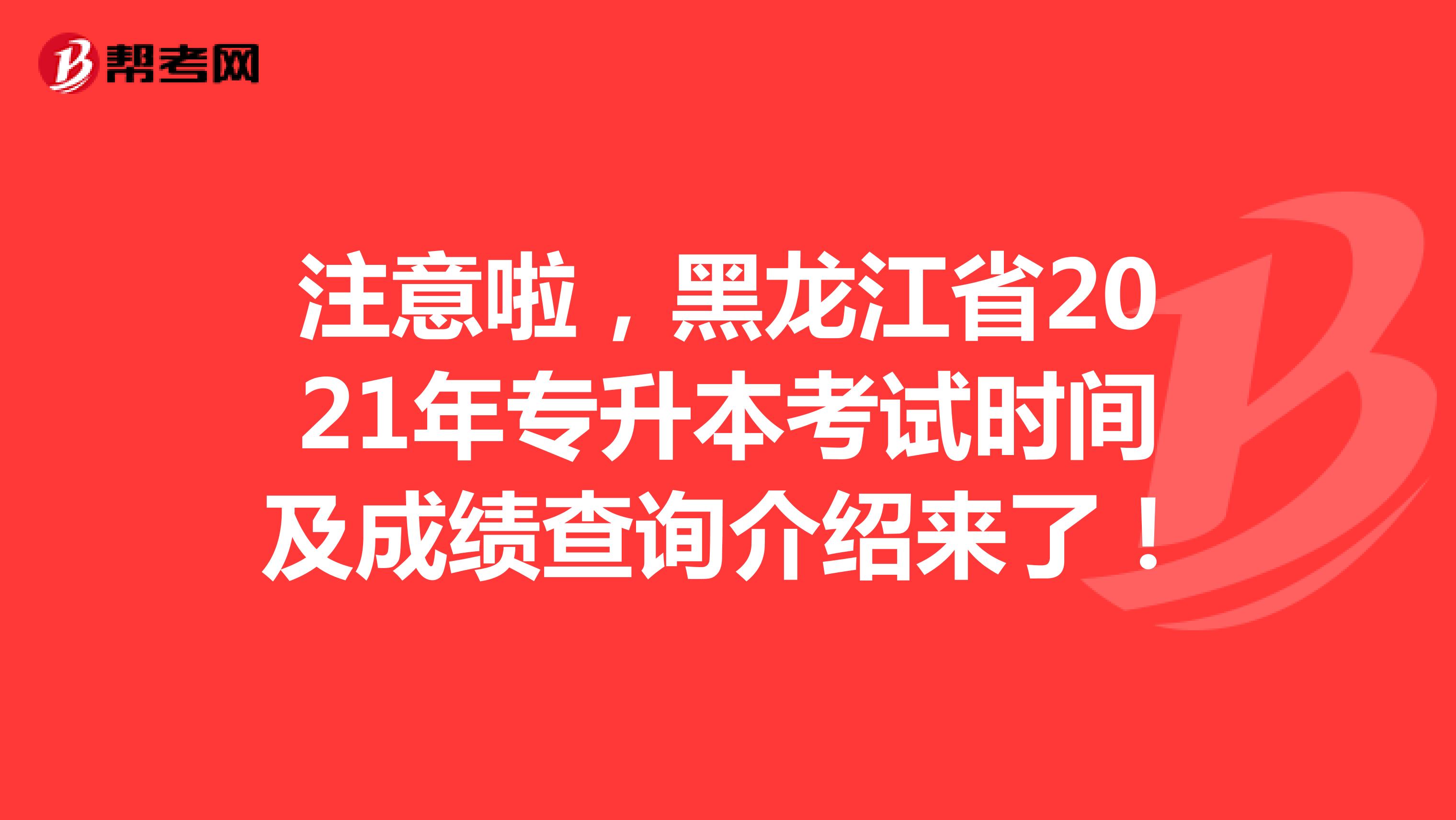 注意啦，黑龙江省2021年专升本考试时间及成绩查询介绍来了！