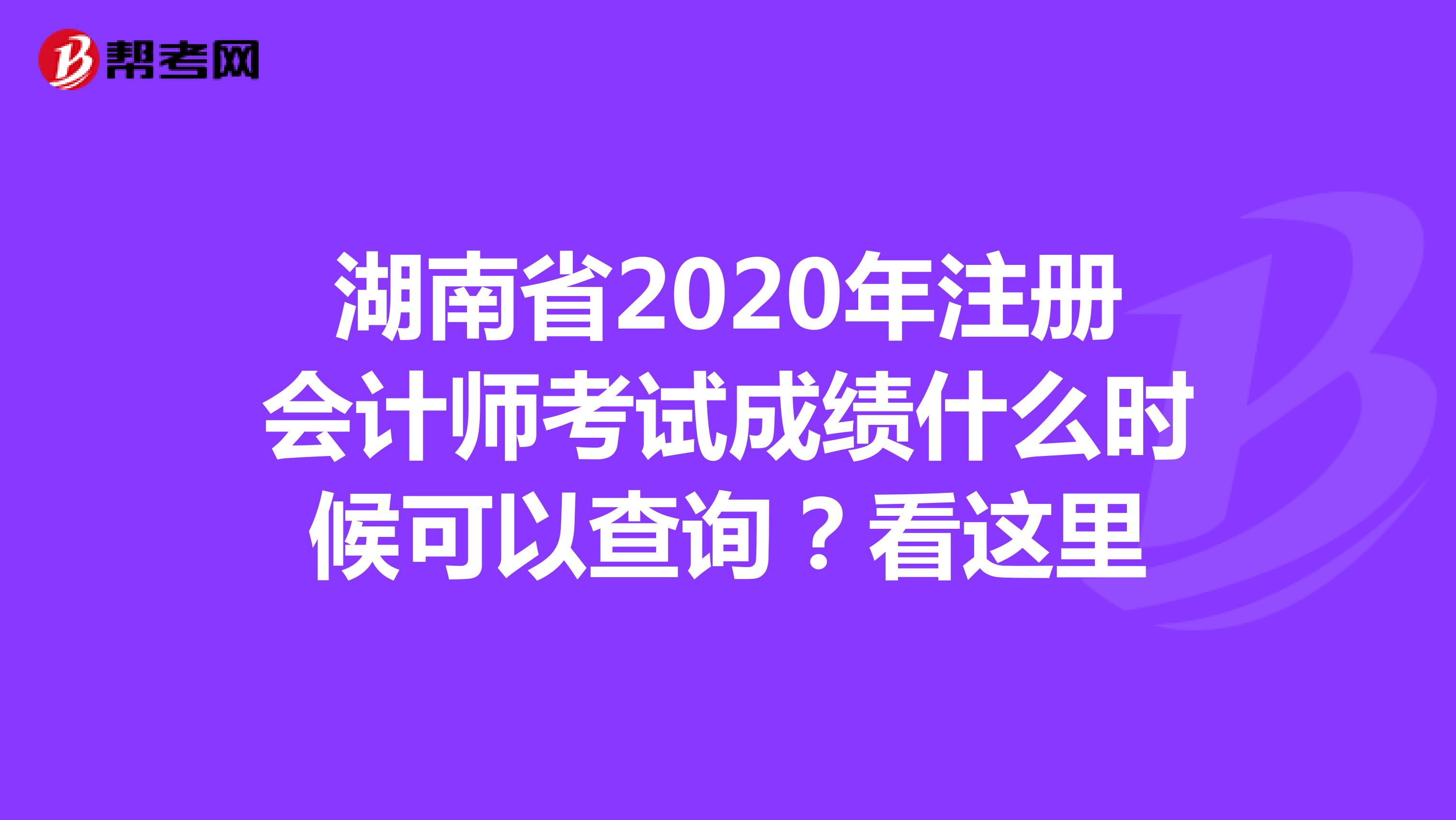 湖南省2020年注册会计师考试成绩什么时候可以查询？看这里