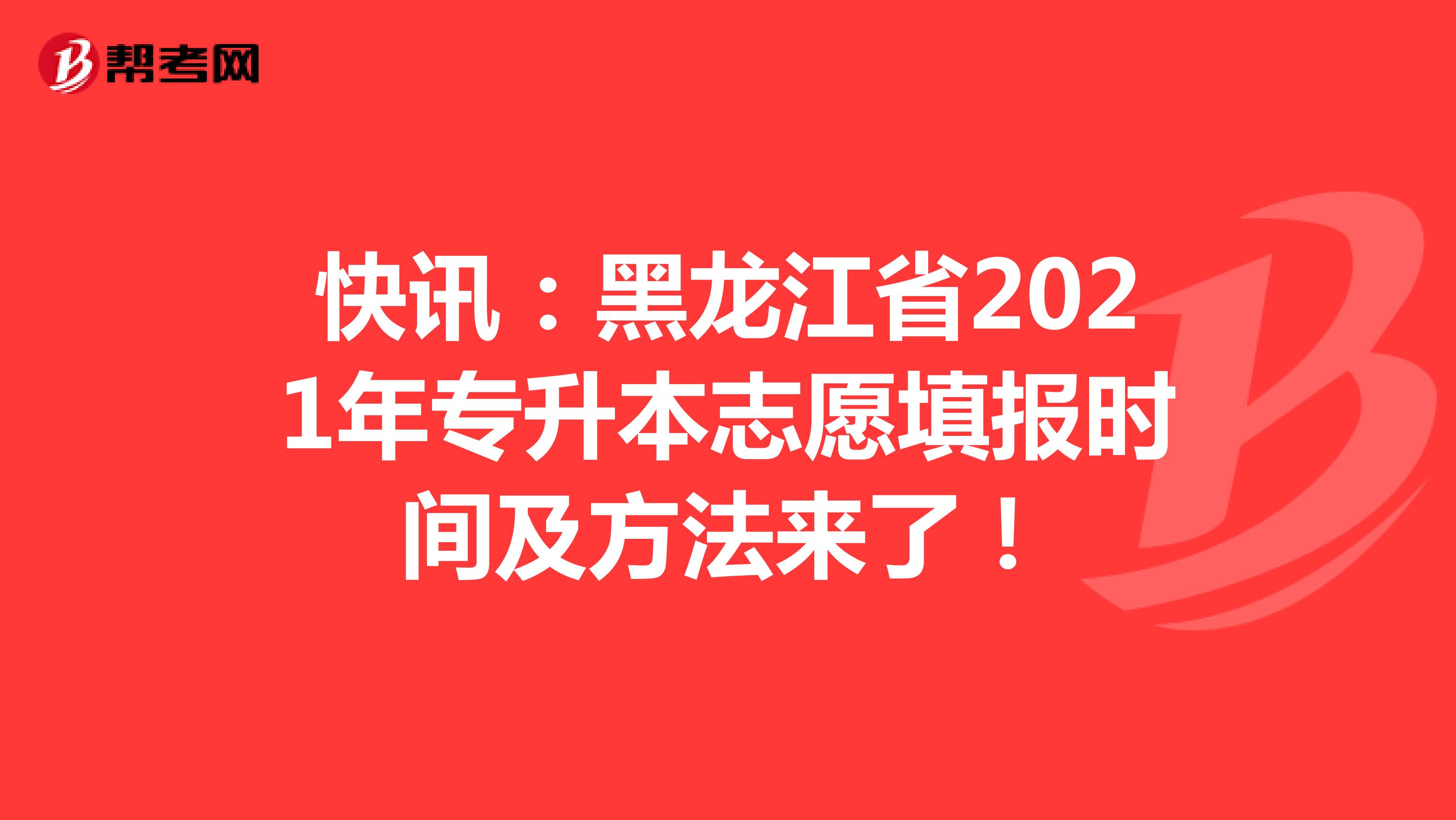 快讯：黑龙江省2021年专升本志愿填报时间及方法来了！