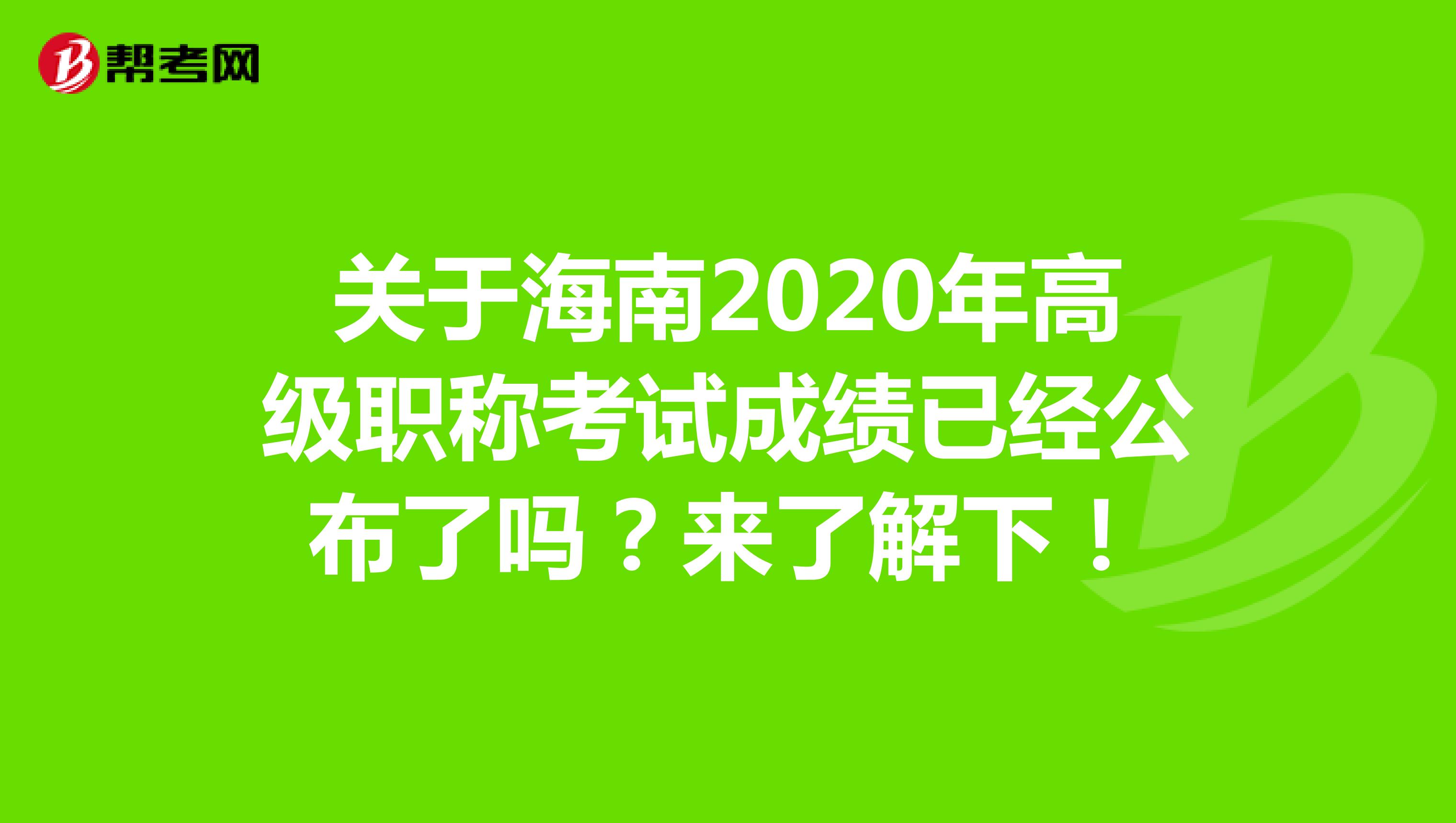 关于海南2020年高级职称考试成绩已经公布了吗？来了解下！
