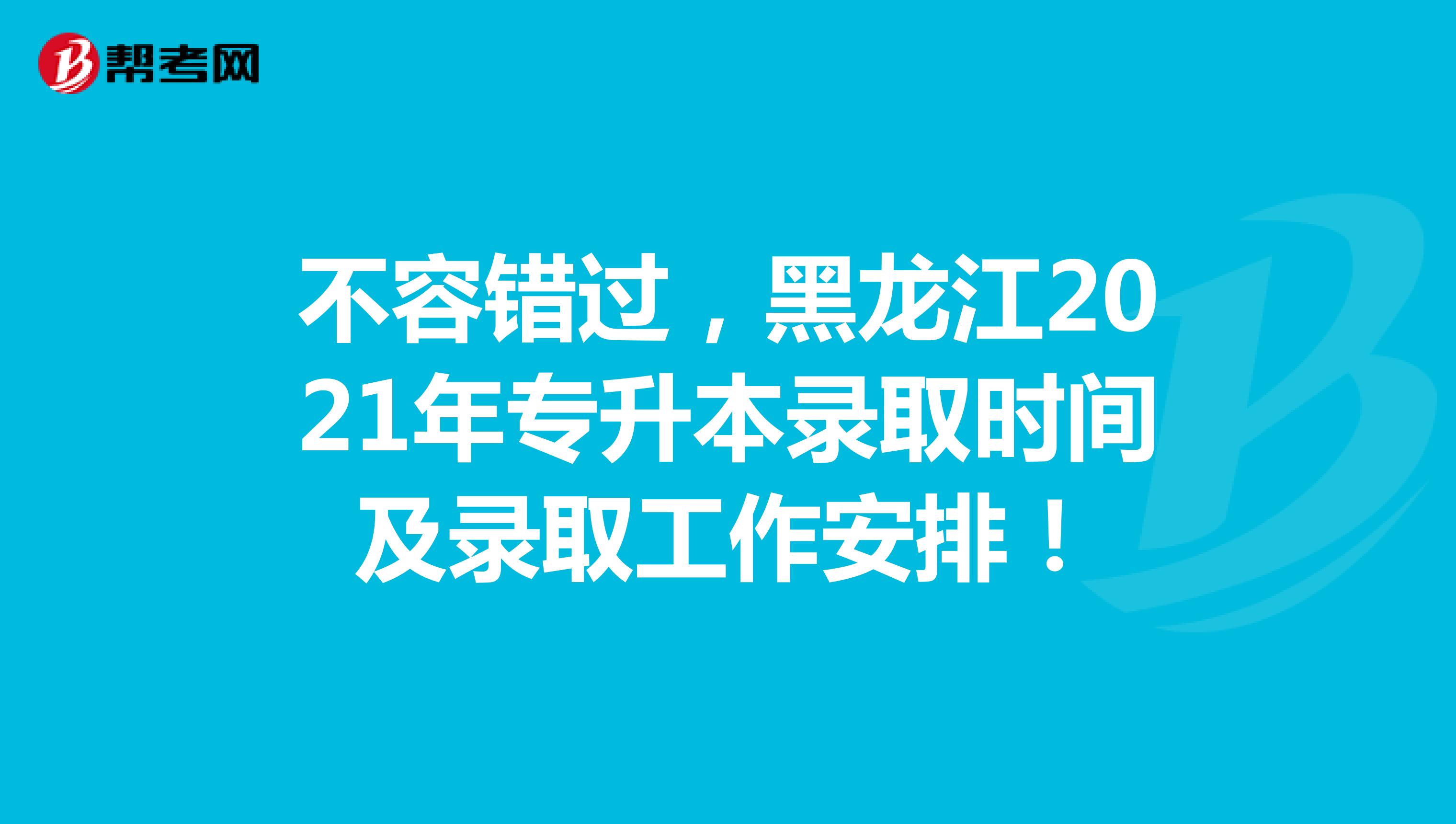 不容错过，黑龙江2021年专升本录取时间及录取工作安排！