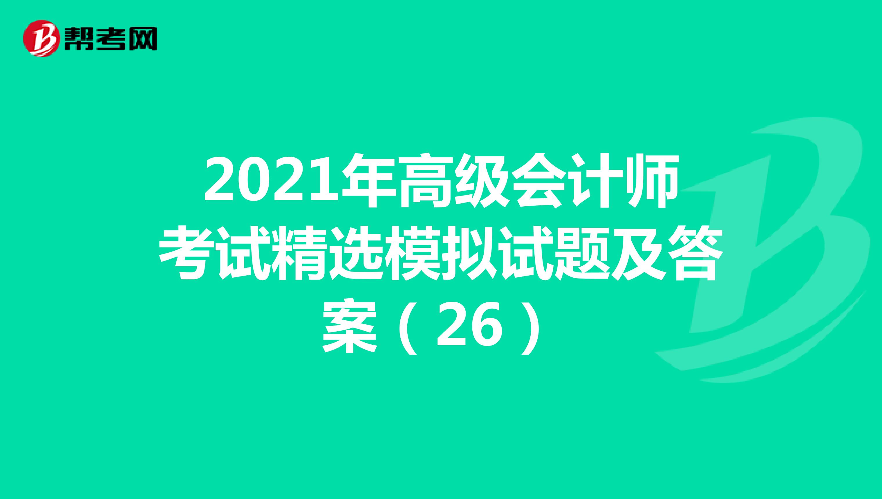 2021年高級會計師考試精選模擬試題及答案(26)