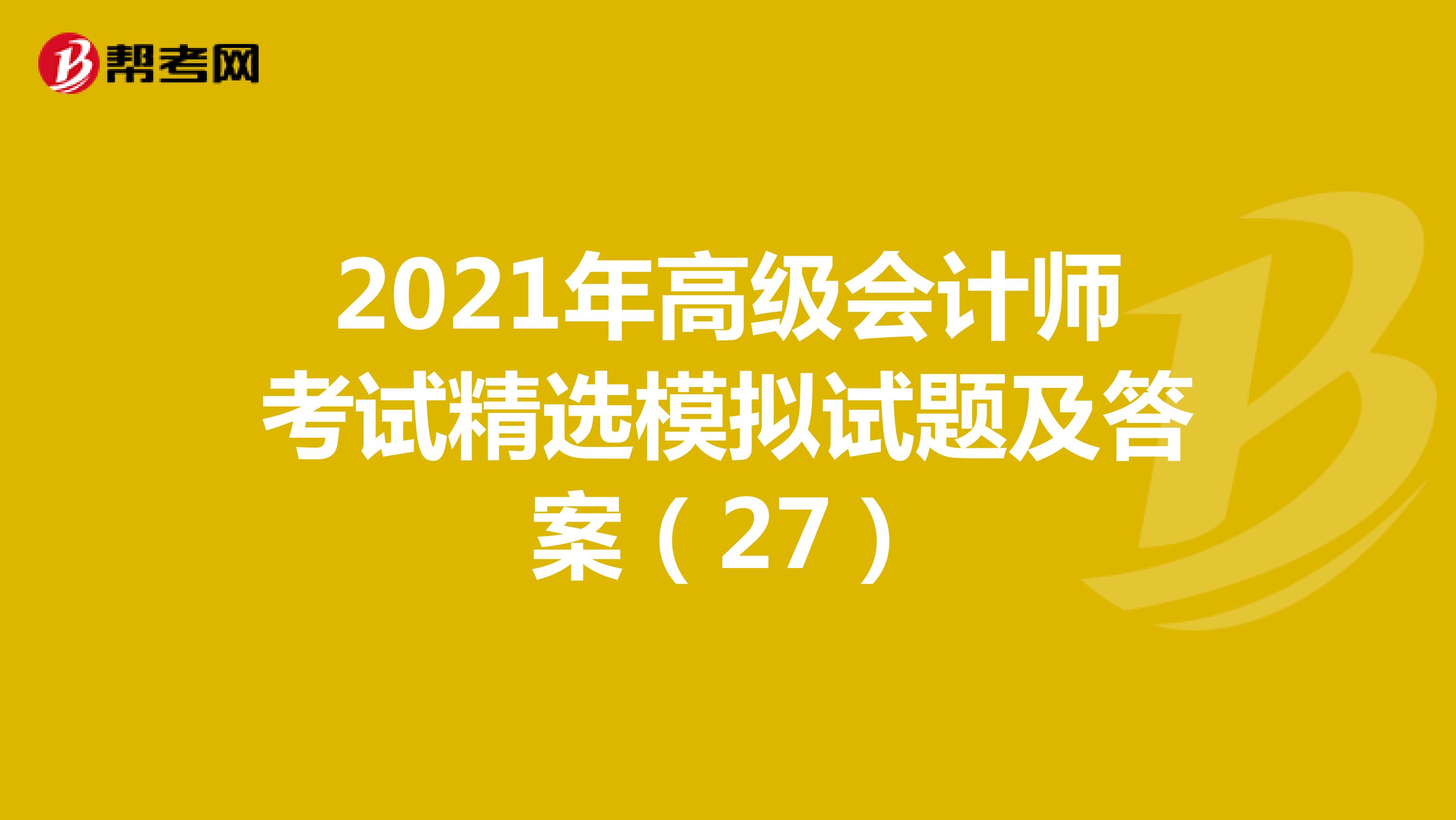 2021年高級會計師考試精選模擬試題及答案(27)