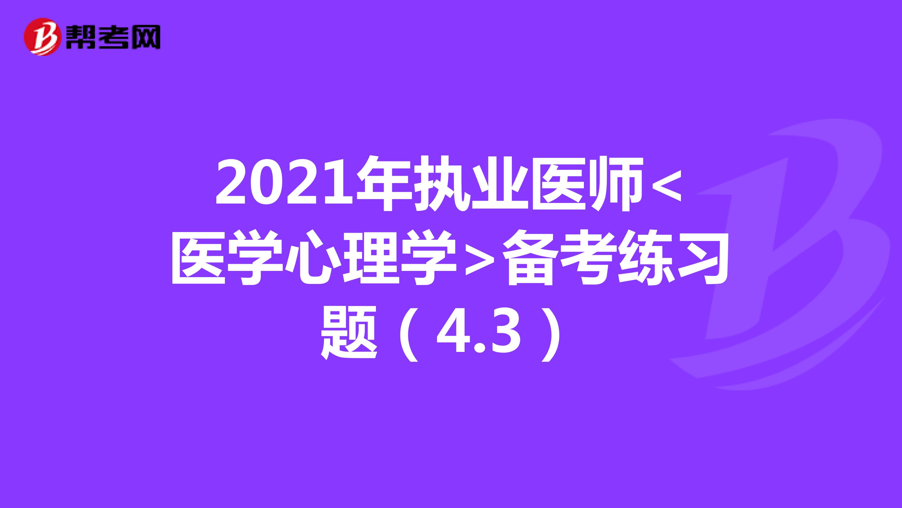 2021年执业医师<医学心理学>备考练习题（4.3）