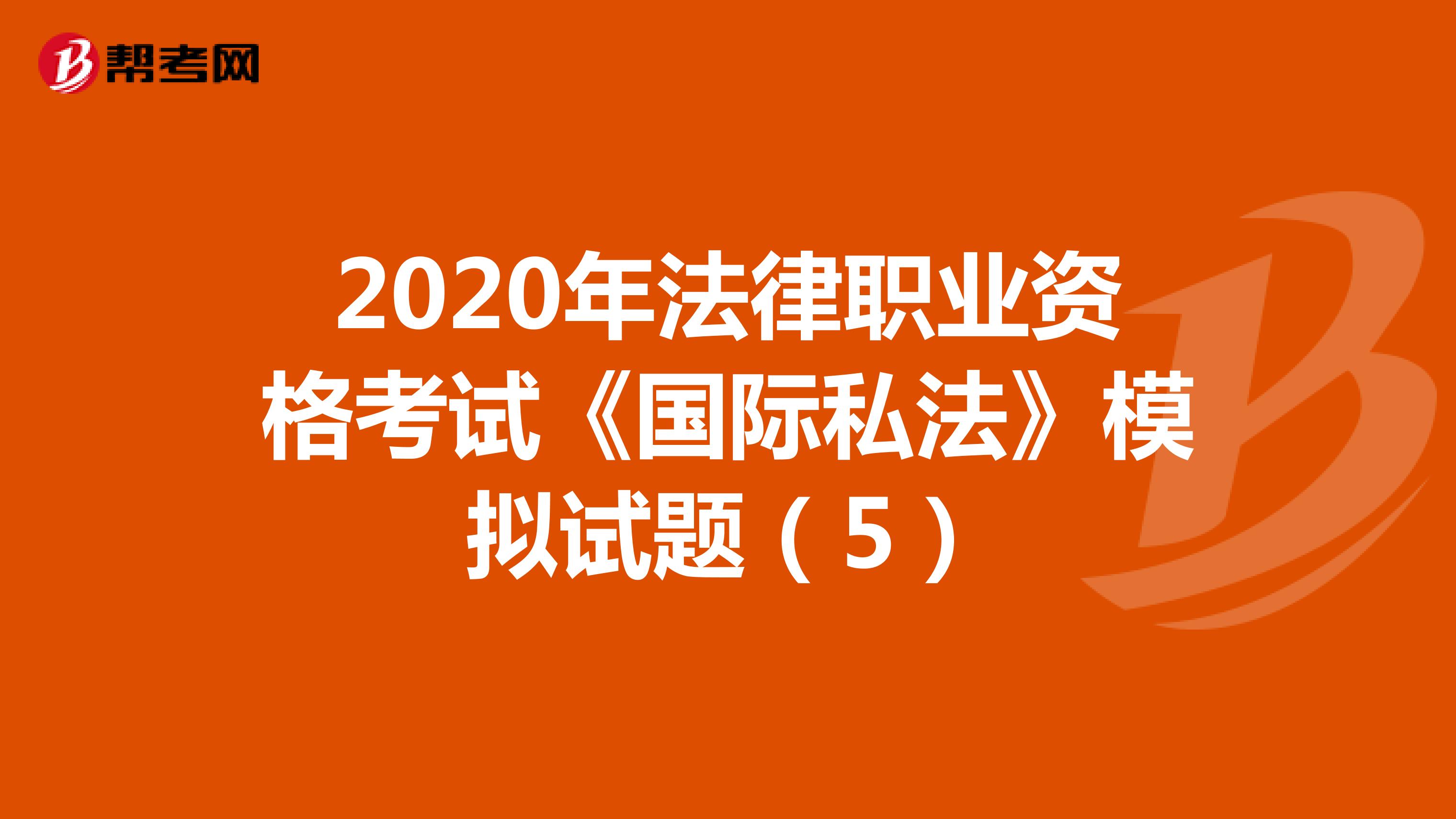 2020年法律职业资格考试《国际私法》模拟试题（5）