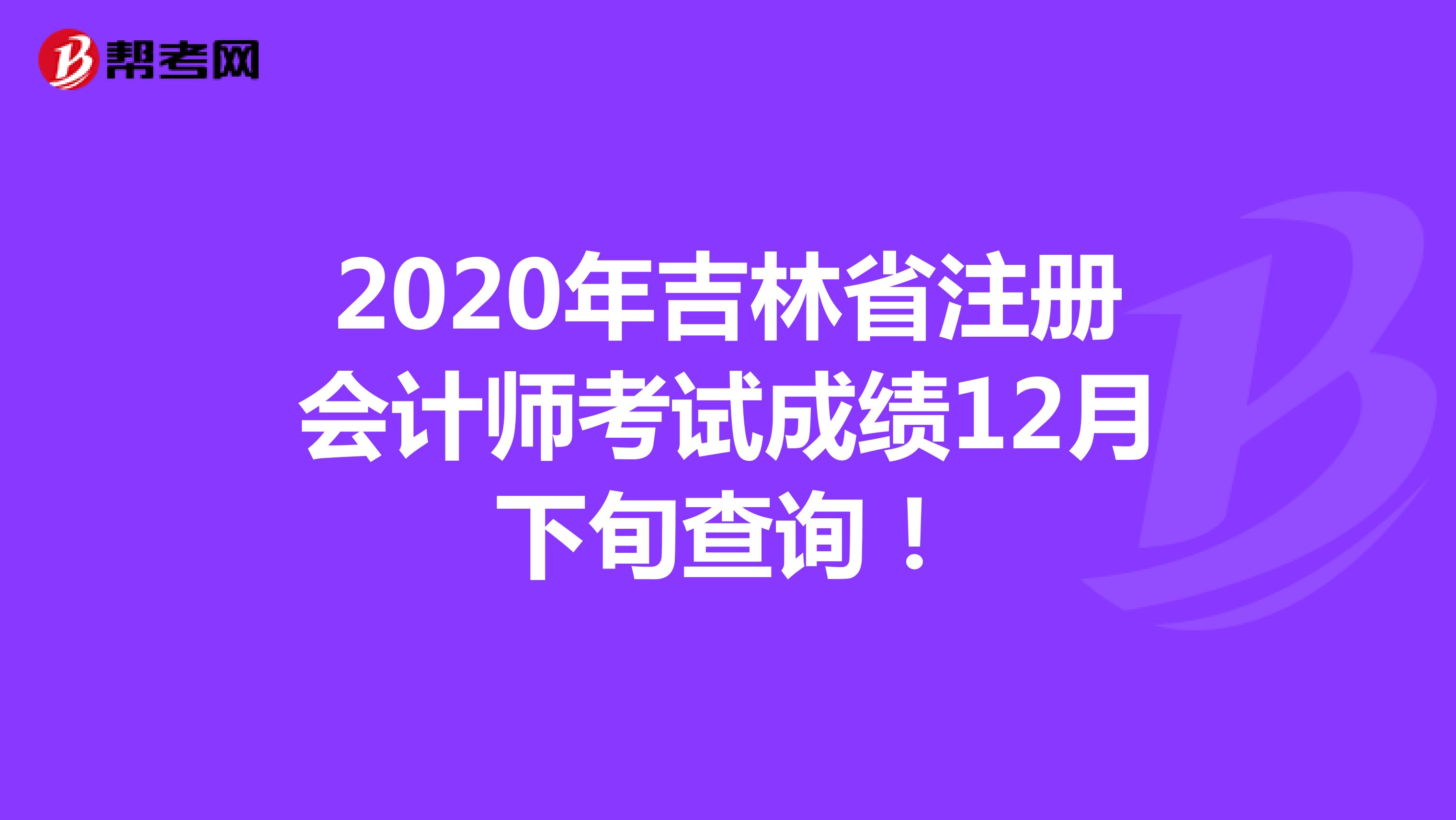 2020年吉林省注册会计师考试成绩12月下旬查询！