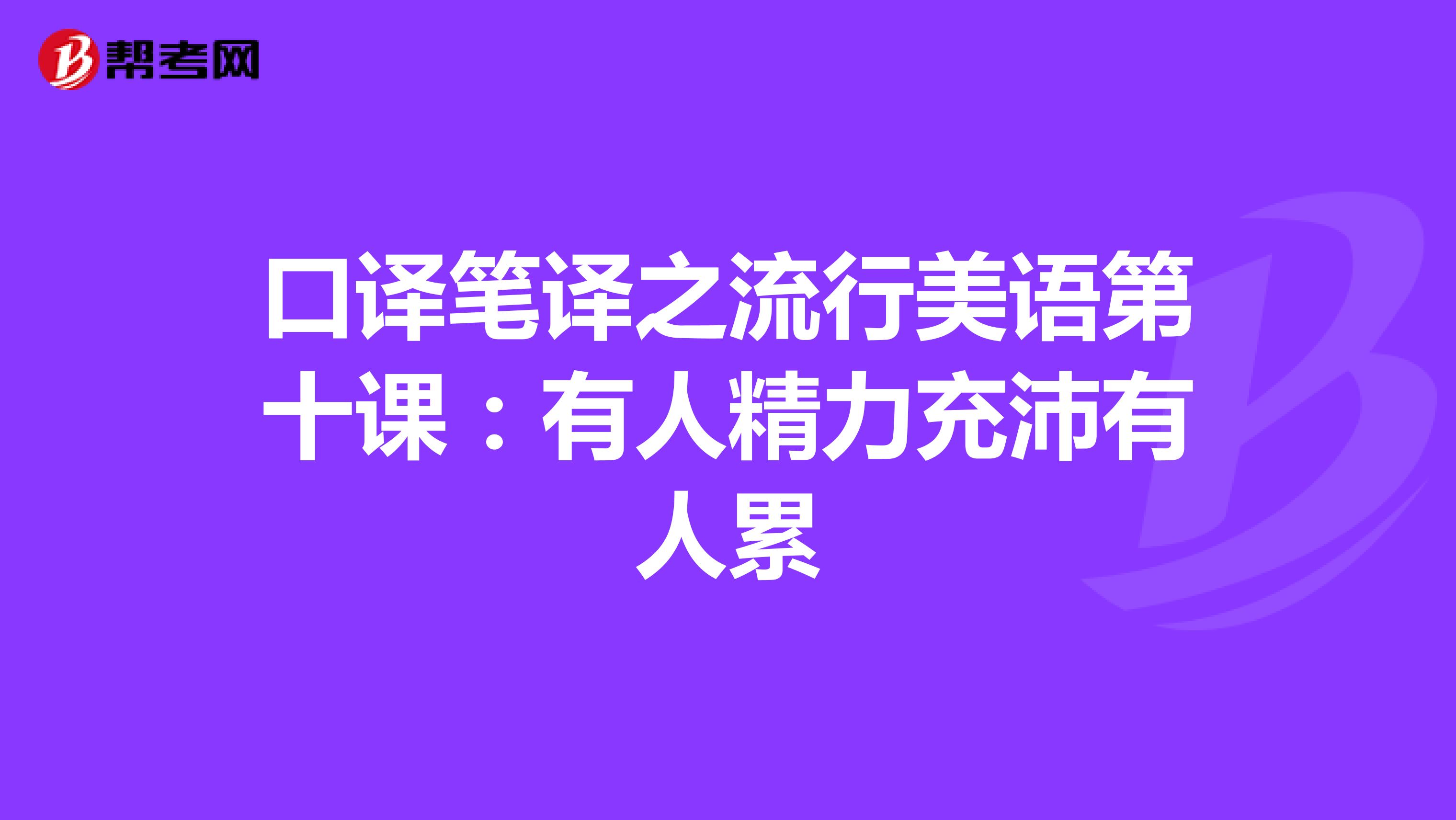 口译笔译之流行美语第十课：有人精力充沛有人累