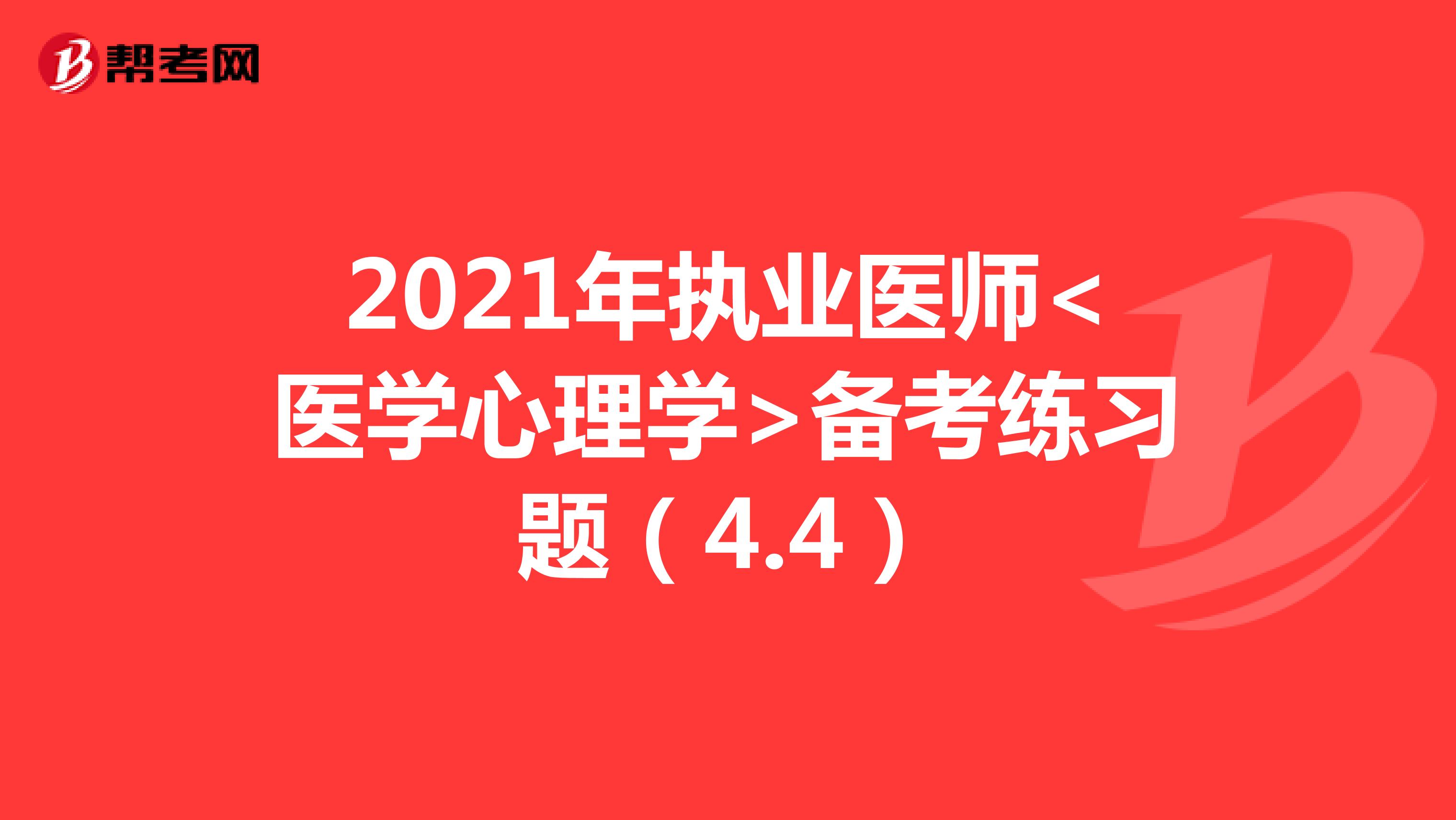 2021年执业医师<医学心理学>备考练习题（4.4）