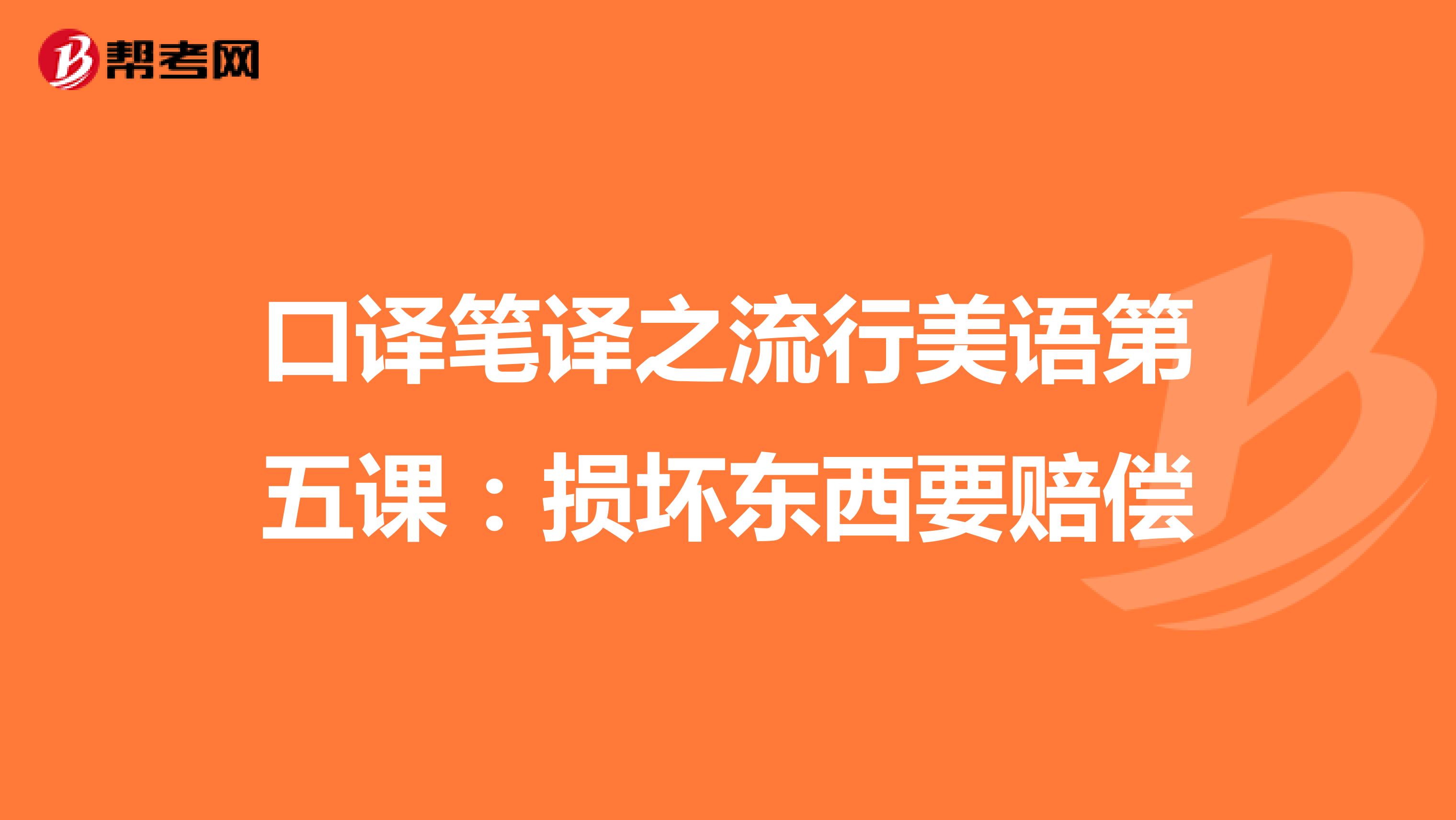 口译笔译之流行美语第五课：损坏东西要赔偿