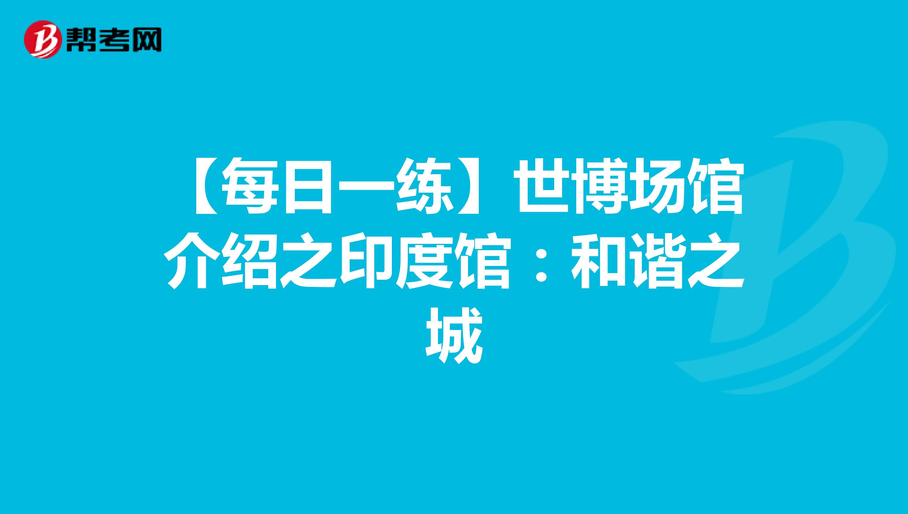 【每日一练】世博场馆介绍之印度馆：和谐之城