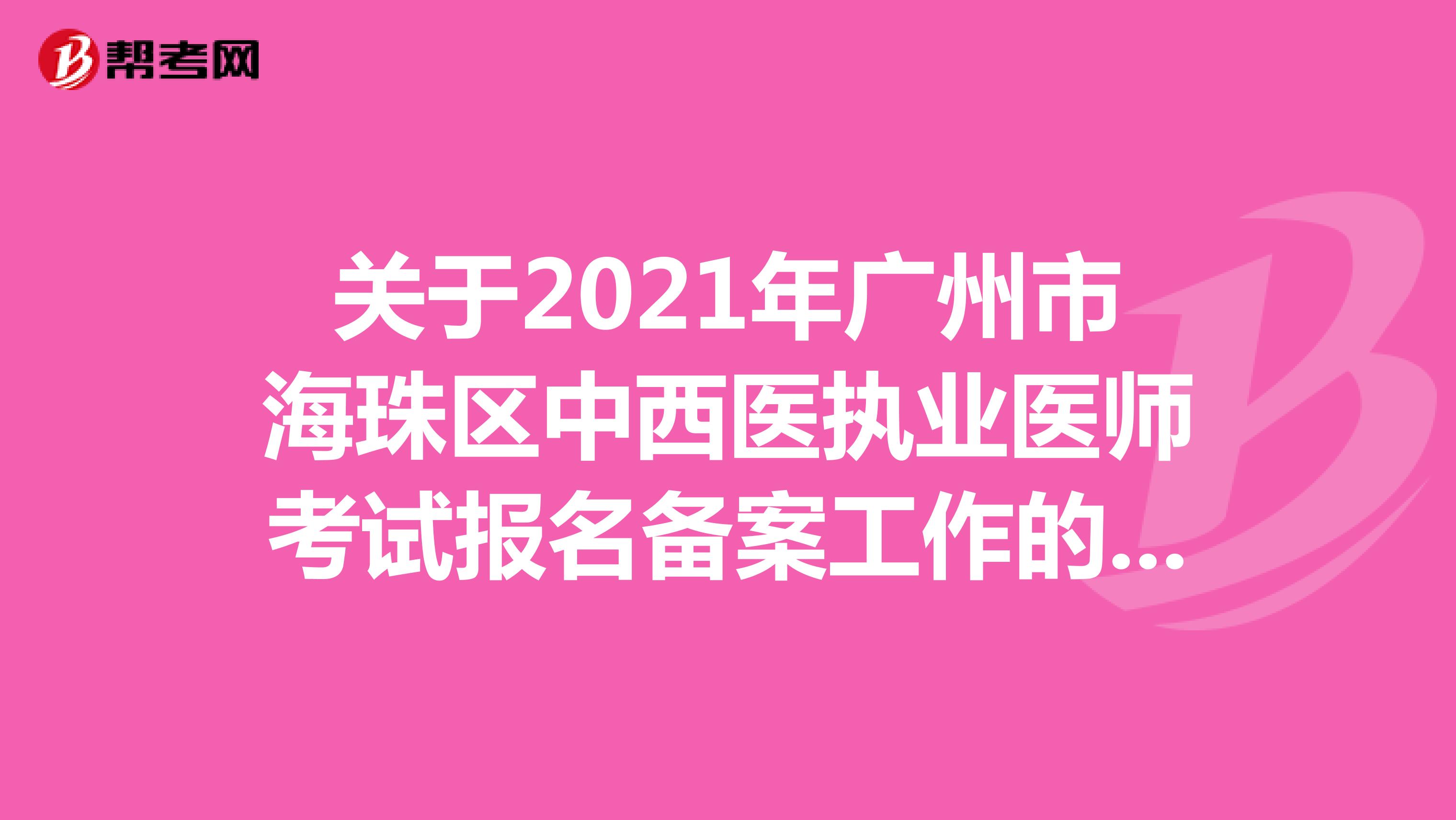 关于2021年广州市海珠区中西医执业医师考试报名备案工作的通知有哪些呢？