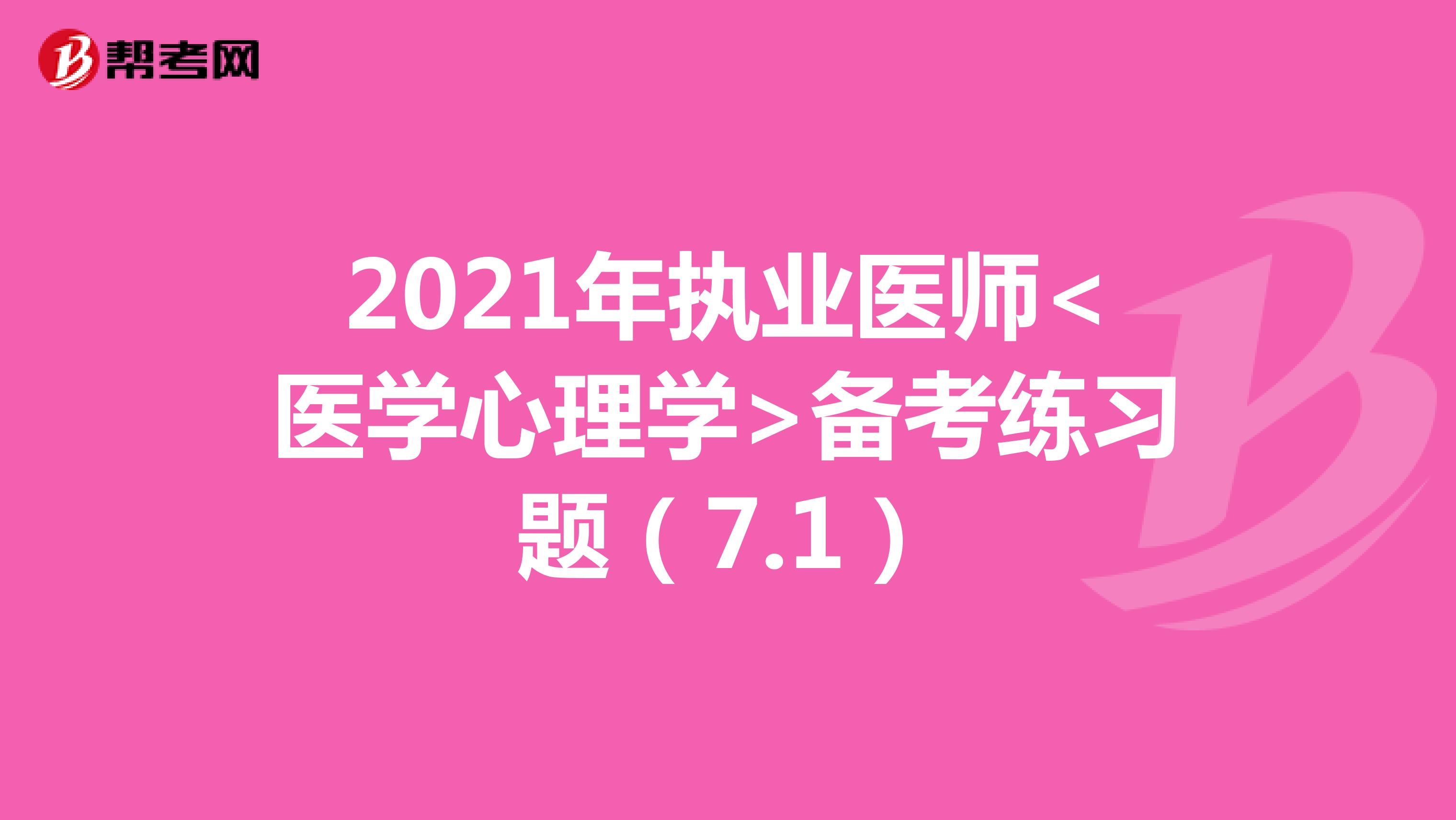 2021年执业医师<医学心理学>备考练习题（7.1）